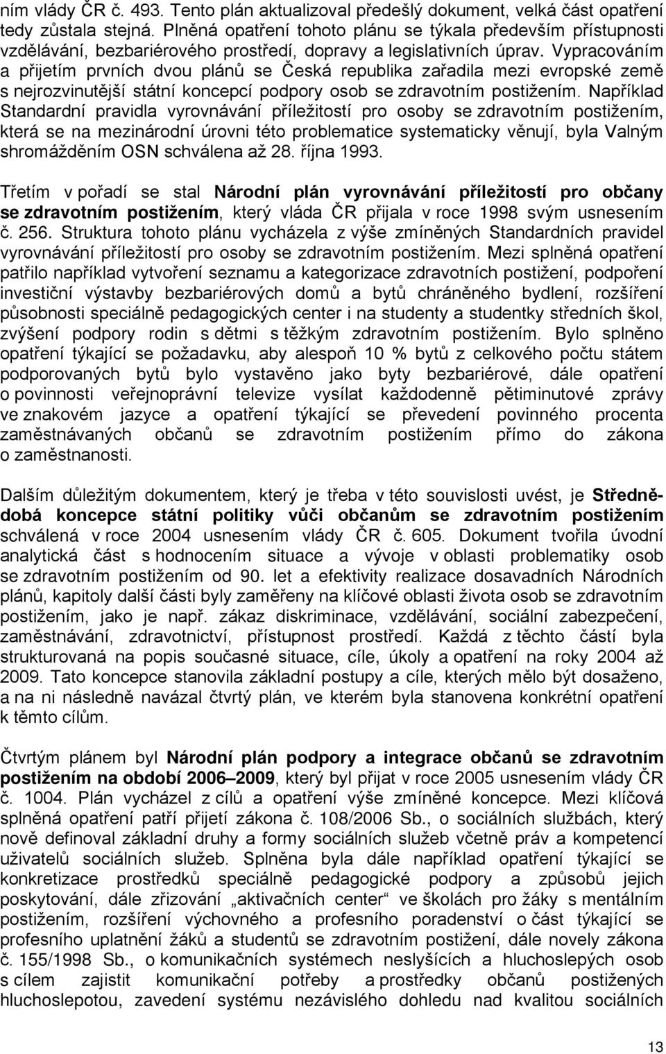 Vypracováním a přijetím prvních dvou plánů se Česká republika zařadila mezi evropské země s nejrozvinutější státní koncepcí podpory osob se zdravotním postižením.