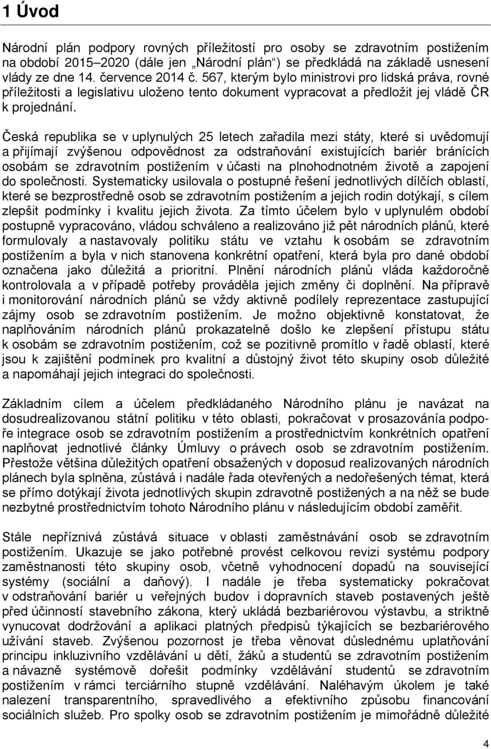 Česká republika se v uplynulých 25 letech zařadila mezi státy, které si uvědomují a přijímají zvýšenou odpovědnost za odstraňování existujících bariér bránících osobám se zdravotním postižením v