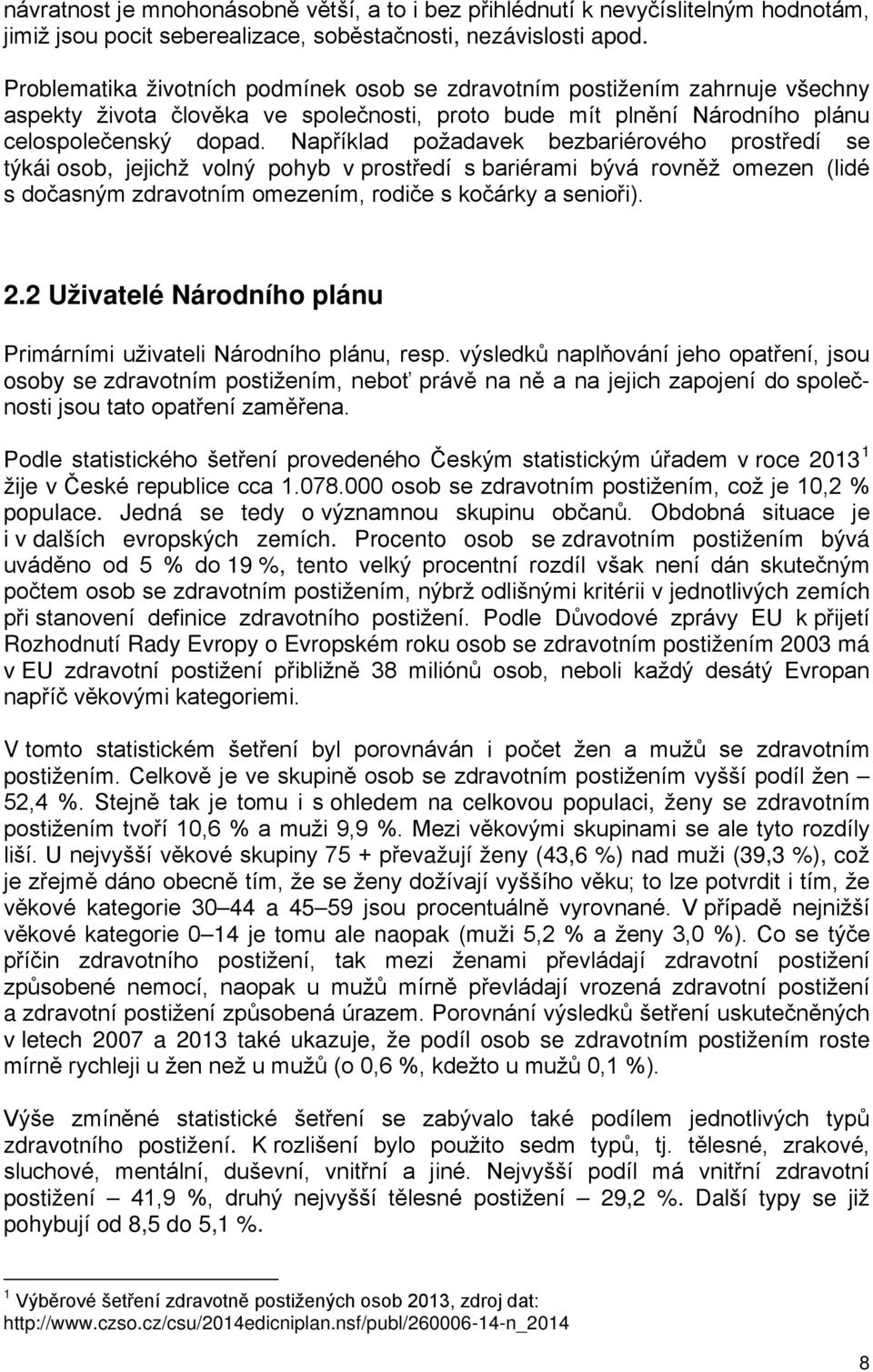 Například požadavek bezbariérového prostředí se týkái osob, jejichž volný pohyb v prostředí s bariérami bývá rovněž omezen (lidé s dočasným zdravotním omezením, rodiče s kočárky a senioři). 2.