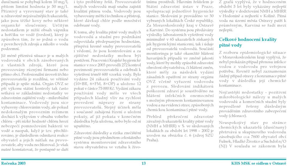 Již ménì pøíznivá situace je u malých vodovodù v obcích zásobovaných z vlastních zdrojù, které jsou provozovány rùznými firmami nebo pøímo obcí.