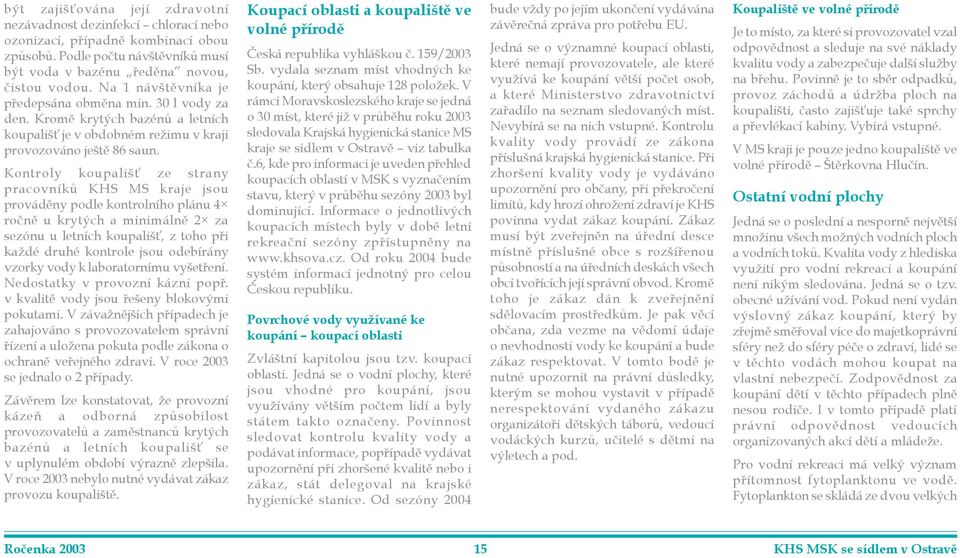 ontroly koupališ ze strany pracovníkù S MS kraje jsou provádìny podle kontrolního plánu 4 roènì u krytých a minimálnì 2 za sezónu u letních koupališ, z toho pøi každé druhé kontrole jsou odebírány
