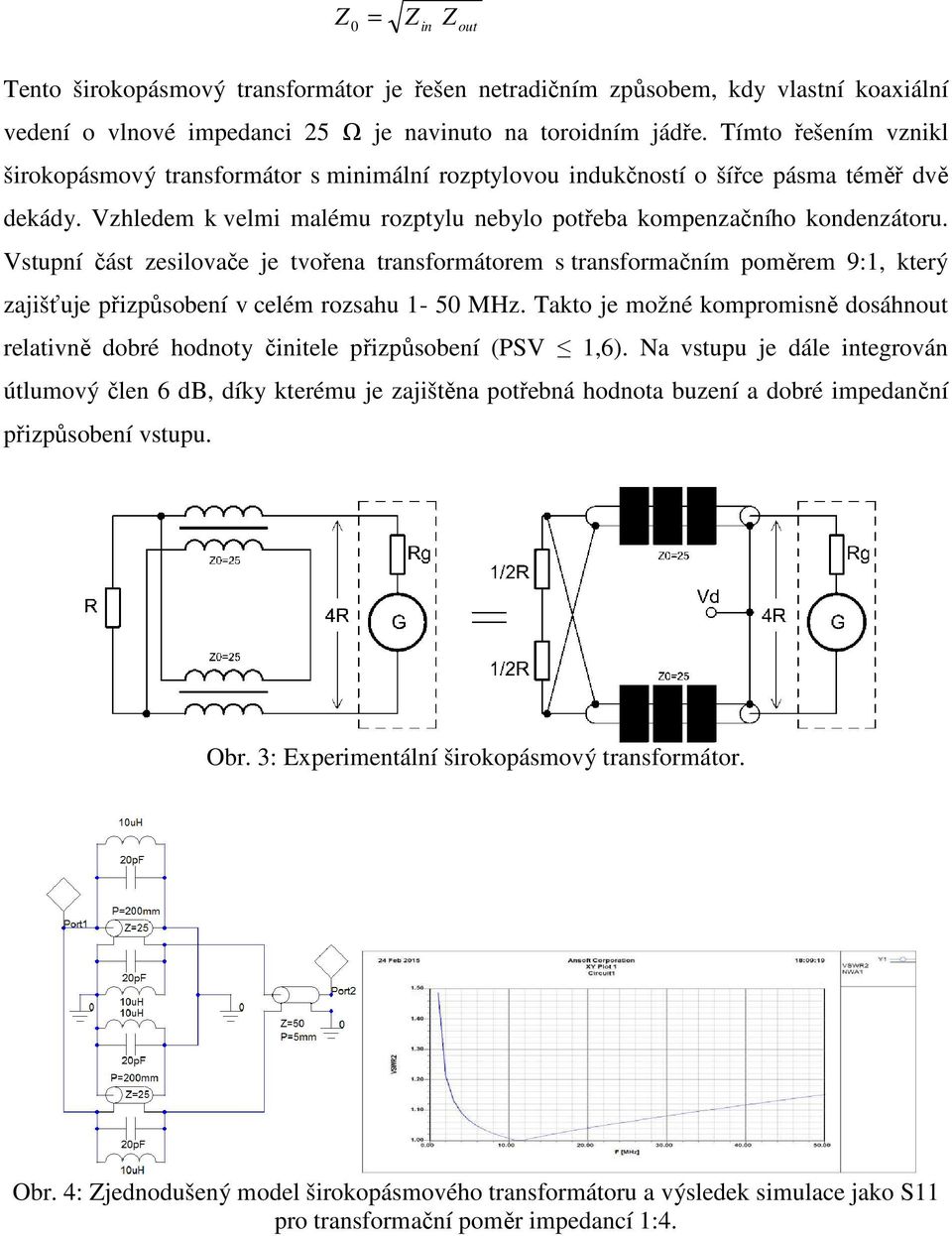 Vstupní část zesilovače je tvořena transformátorem s transformačním poměrem 9:1, který zajišťuje přizpůsobení v celém rozsahu 1-50 MHz.