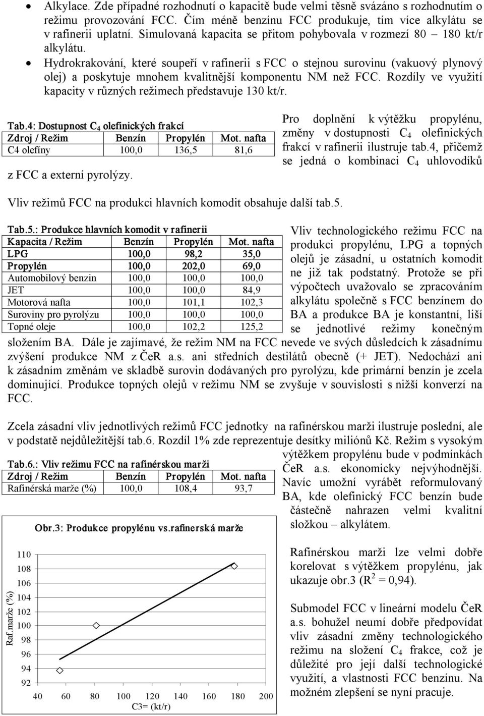 Hydrokrakování, které soupeří v rafinerii s FCC o stejnou surovinu (vakuový plynový olej) a poskytuje mnohem kvalitnější komponentu NM než FCC.