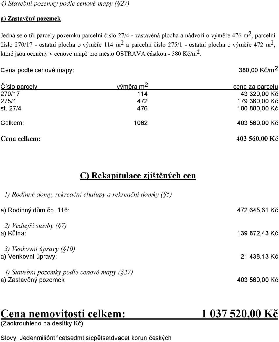 Cena podle cenové mapy: 380,00 Kč/m 2 Číslo parcely výměra m 2 cena za parcelu 270/17 114 43 320,00 Kč 275/1 472 179 360,00 Kč st.