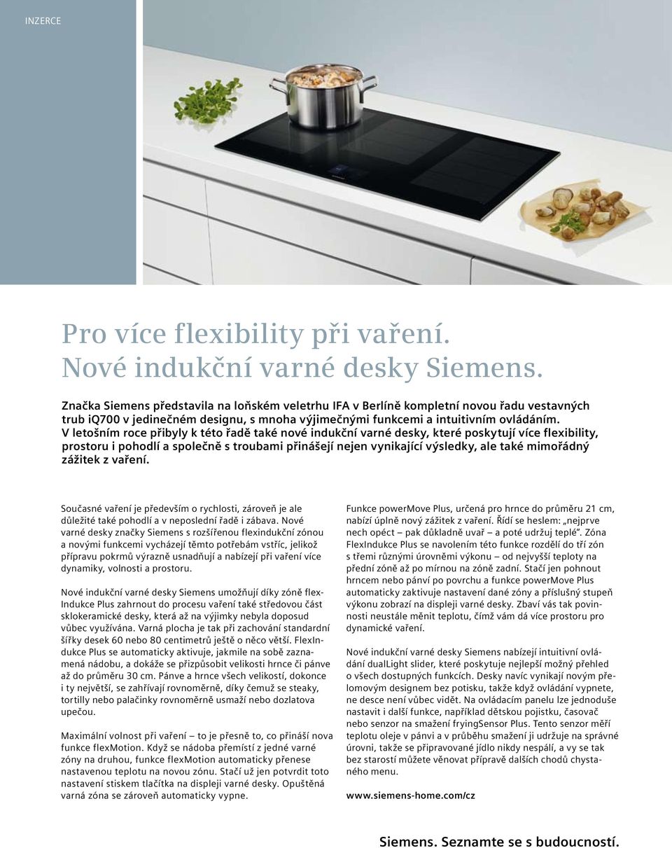 V letošním roce přibyly k této řadě také nové indukční varné desky, které poskytují více flexibility, prostoru i pohodlí a společně s troubami přinášejí nejen vynikající výsledky, ale také mimořádný