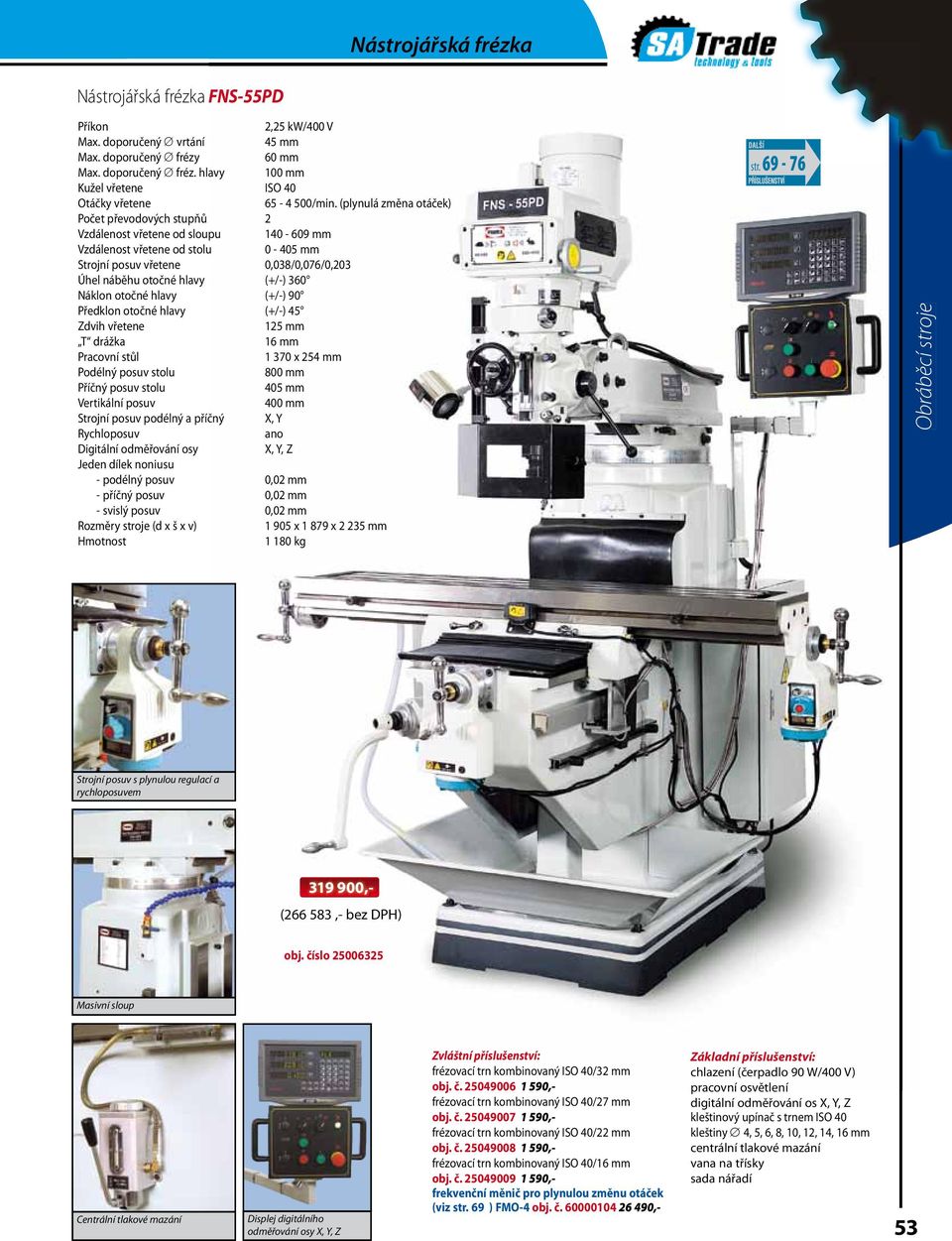 360 Náklon otočné hlavy (+/-) 90 Předklon otočné hlavy (+/-) 45 Zdvih vřetene 125 mm T drážka 16 mm Pracovní stůl 1 370 x 254 mm Podélný posuv stolu 800 mm Příčný posuv stolu 405 mm Vertikální posuv