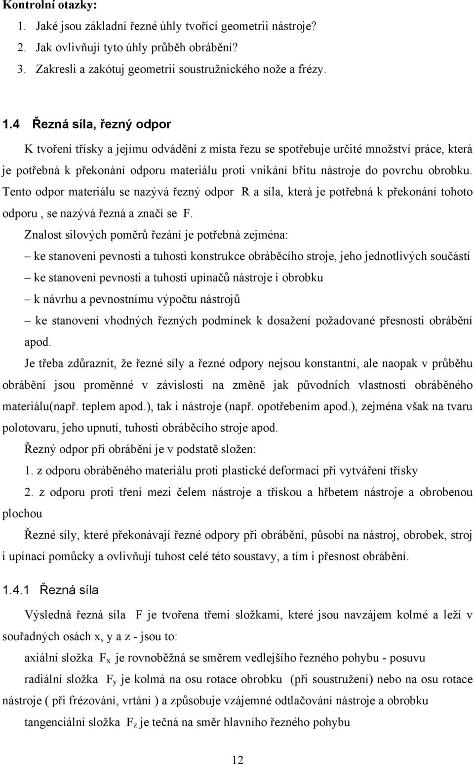 4 Řezná síla, řezný odpor K tvoření třísky a jejímu odvádění z místa řezu se spotřebuje určité množství práce, která je potřebná k překonání odporu materiálu proti vnikání břitu nástroje do povrchu