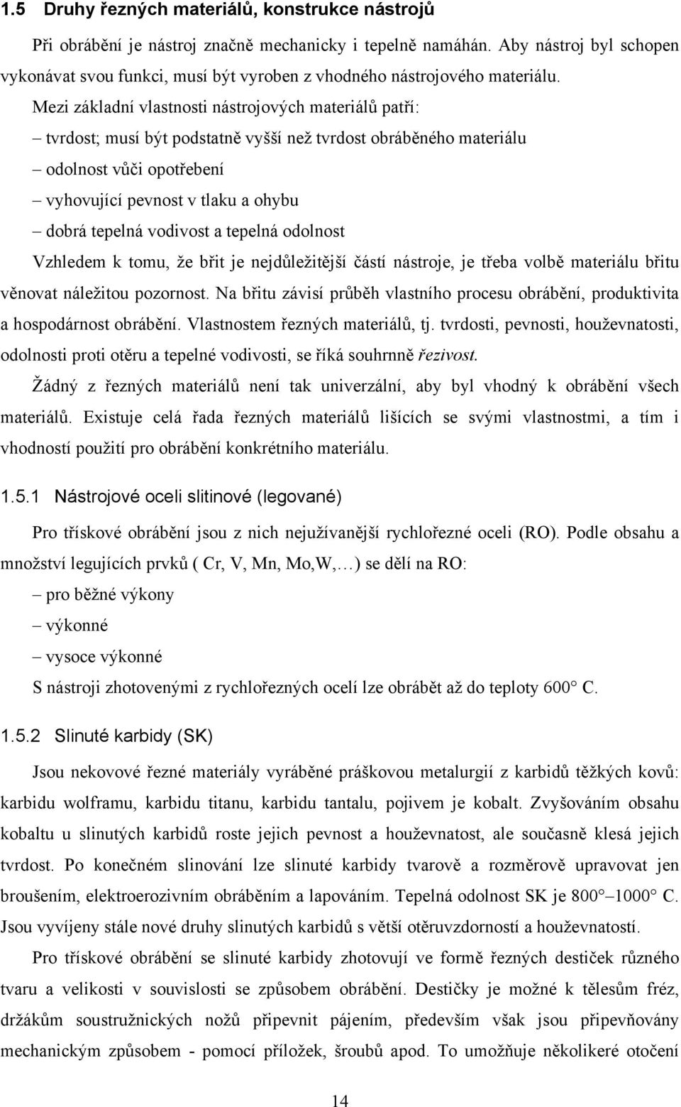 Mezi základní vlastnosti nástrojových materiálů patří: tvrdost; musí být podstatně vyšší než tvrdost obráběného materiálu odolnost vůči opotřebení vyhovující pevnost v tlaku a ohybu dobrá tepelná