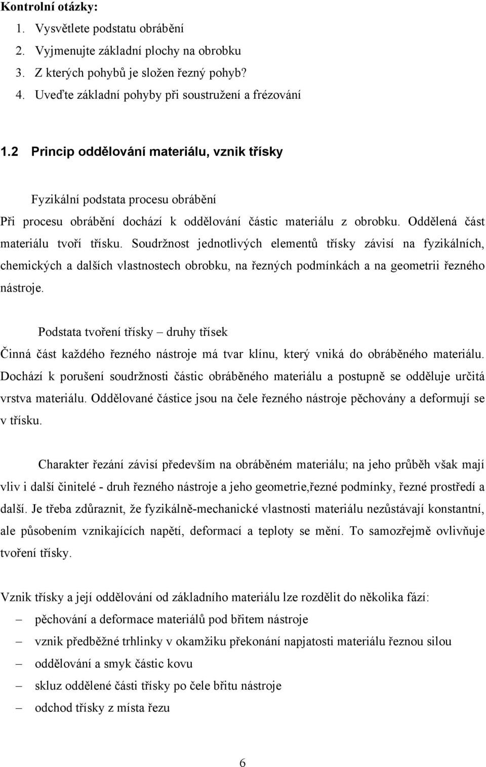 Soudržnost jednotlivých elementů třísky závisí na fyzikálních, chemických a dalších vlastnostech obrobku, na řezných podmínkách a na geometrii řezného nástroje.