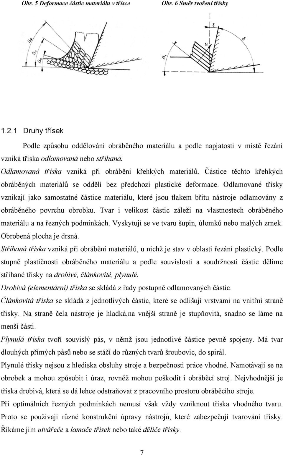 Částice těchto křehkých obráběných materiálů se oddělí bez předchozí plastické deformace.