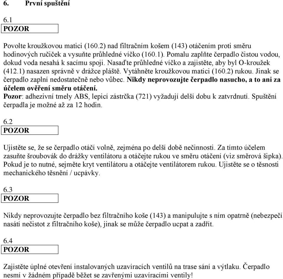 Vytáhněte kroužkovou matici (160.2) rukou. Jinak se čerpadlo zaplní nedostatečně nebo vůbec. Nikdy neprovozujte čerpadlo nasucho, a to ani za účelem ověření směru otáčení.