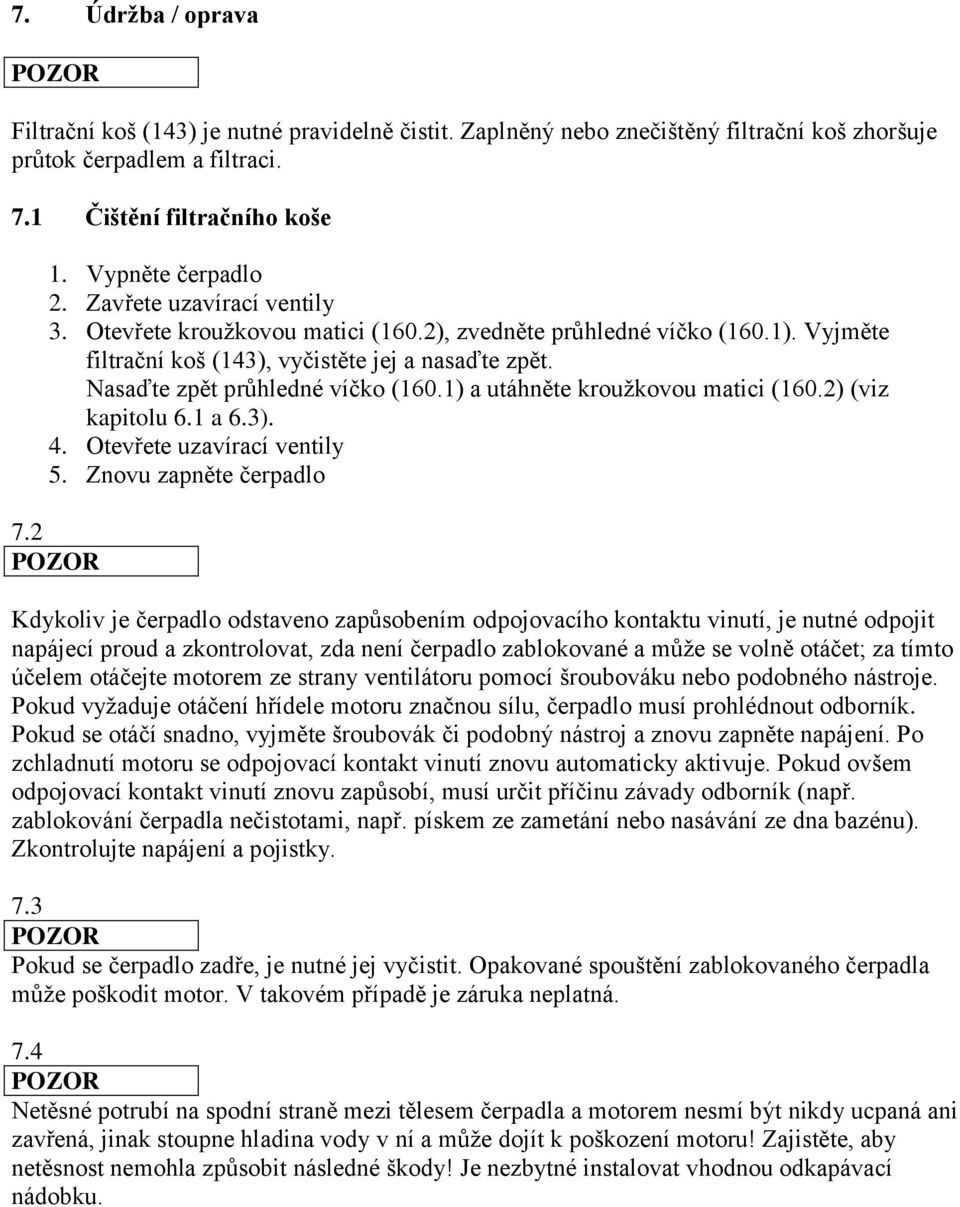 1) a utáhněte kroužkovou matici (160.2) (viz kapitolu 6.1 a 6.3). 4. Otevřete uzavírací ventily 5. Znovu zapněte čerpadlo 7.