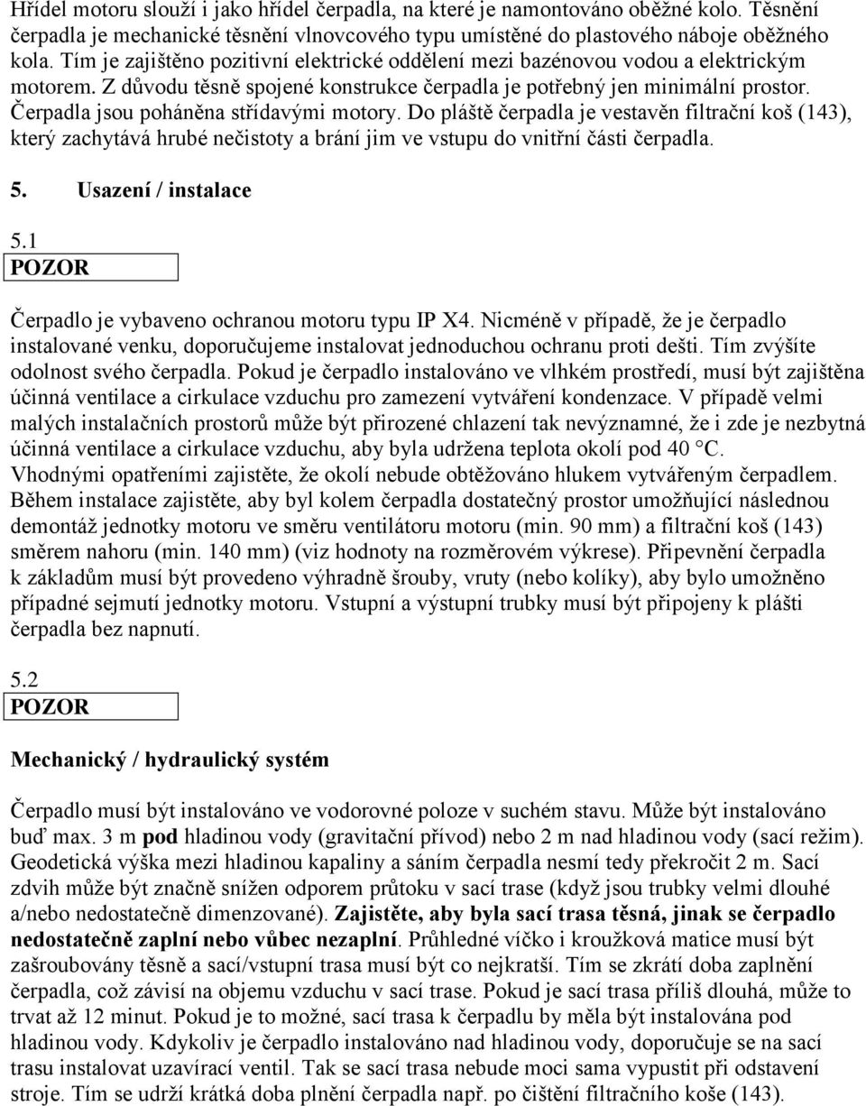 Čerpadla jsou poháněna střídavými motory. Do pláště čerpadla je vestavěn filtrační koš (143), který zachytává hrubé nečistoty a brání jim ve vstupu do vnitřní části čerpadla. 5. Usazení / instalace 5.