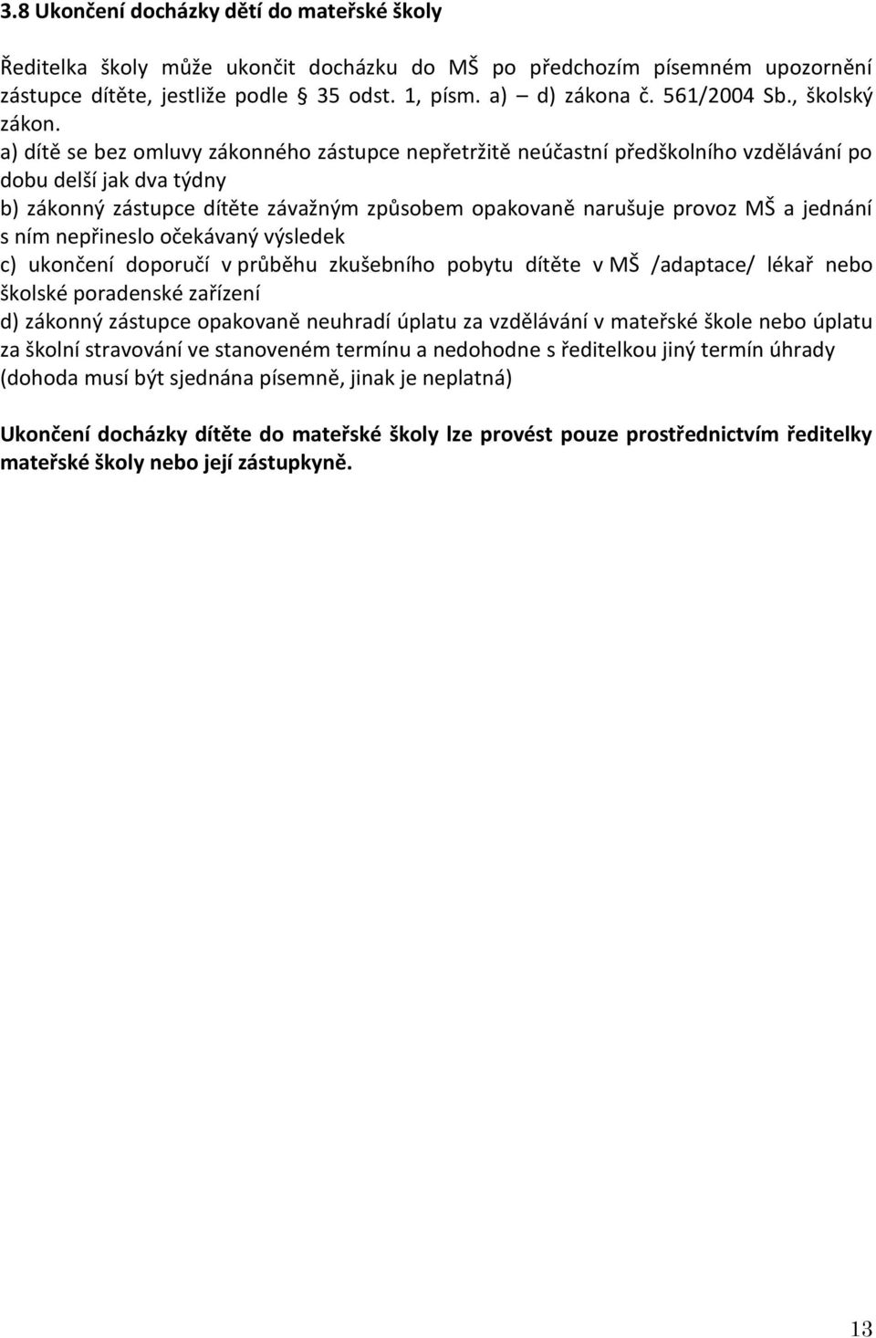 a) dítě se bez omluvy zákonného zástupce nepřetržitě neúčastní předškolního vzdělávání po dobu delší jak dva týdny b) zákonný zástupce dítěte závažným způsobem opakovaně narušuje provoz MŠ a jednání