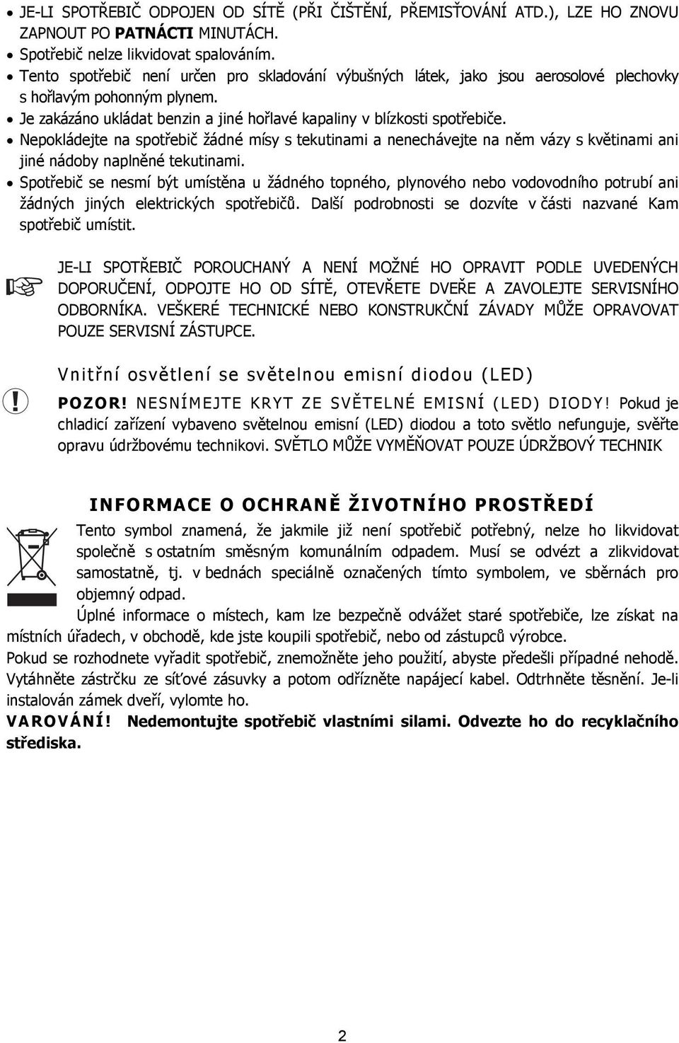 Nepokládejte na spotřebič žádné mísy s tekutinami a nenechávejte na něm vázy s květinami ani jiné nádoby naplněné tekutinami.