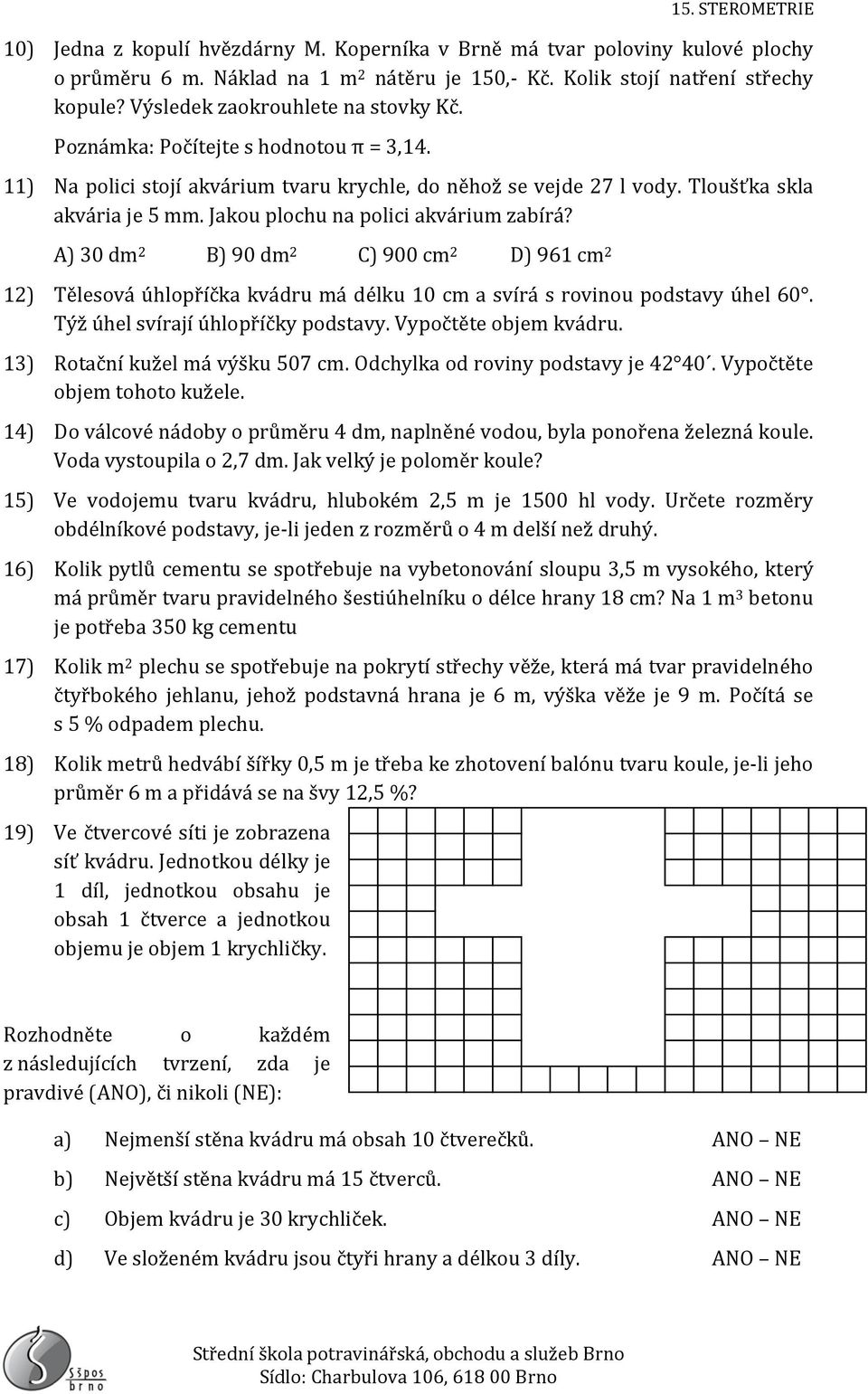 Jakou plochu na polici akvárium zabírá? A) 30 dm 2 B) 90 dm 2 C) 900 cm 2 D) 961 cm 2 12) Tělesová úhlopříčka kvádru má délku 10 cm a svírá s rovinou podstavy úhel 60.