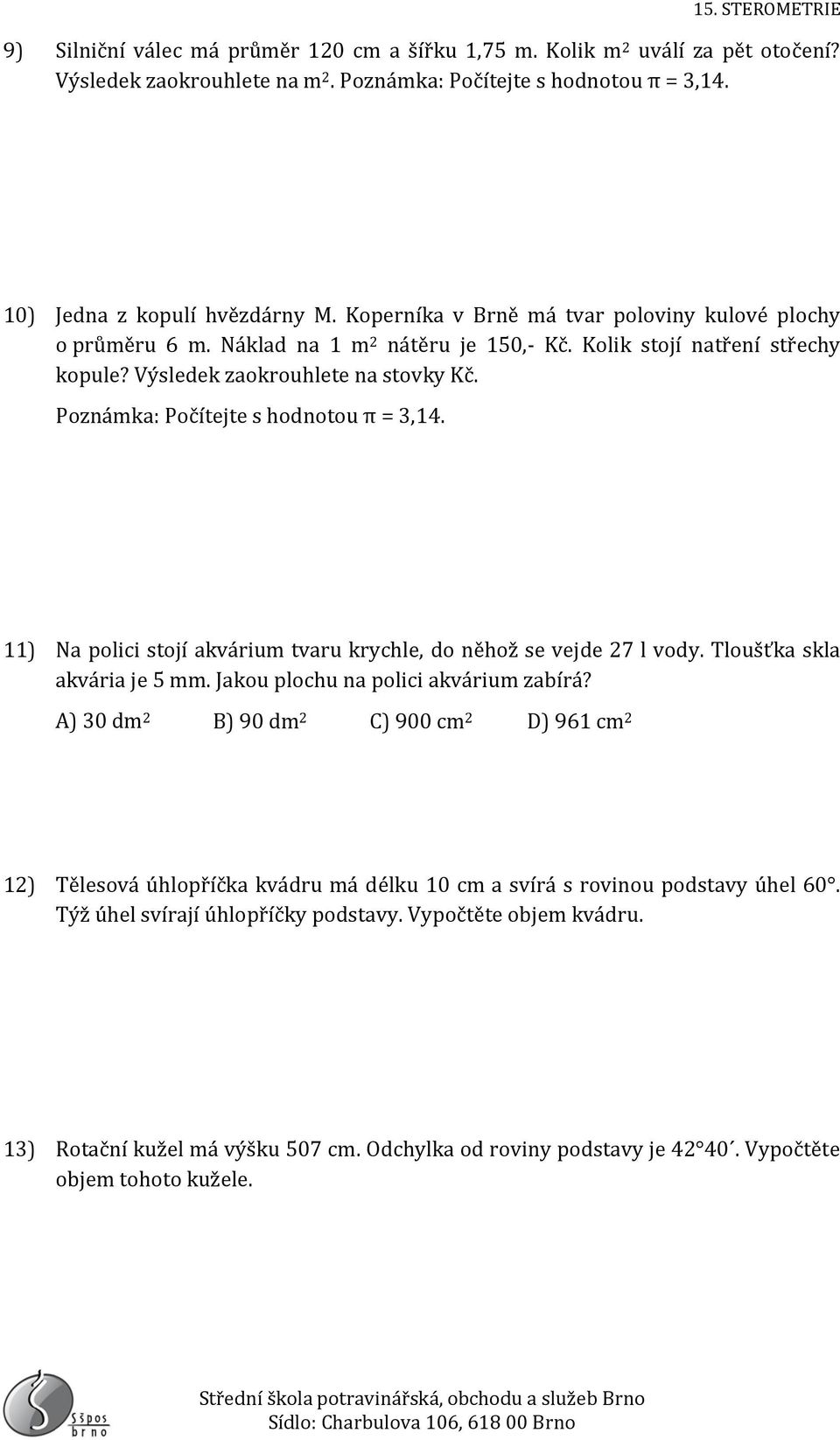 Poznámka: Počítejte s hodnotou π = 3,14. 11) Na polici stojí akvárium tvaru krychle, do něhož se vejde 27 l vody. Tloušťka skla akvária je 5 mm. Jakou plochu na polici akvárium zabírá?