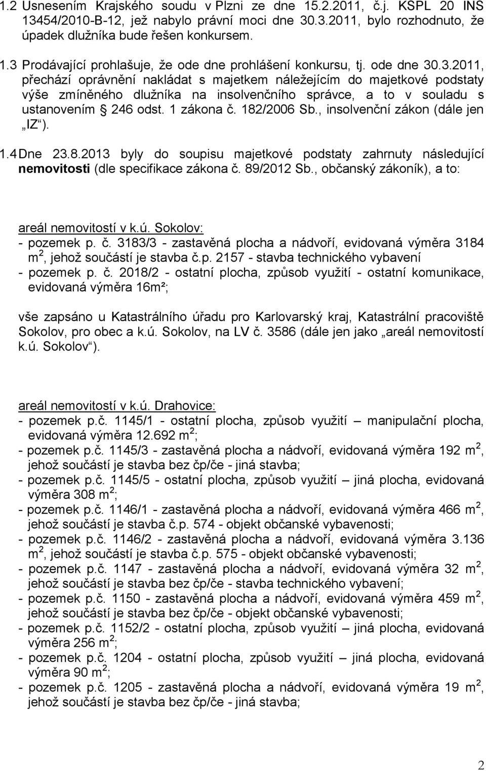 182/2006 Sb., insolvenční zákon (dále jen IZ ). 1.4 Dne 23.8.2013 byly do soupisu majetkové podstaty zahrnuty následující nemovitosti (dle specifikace zákona č. 89/2012 Sb.