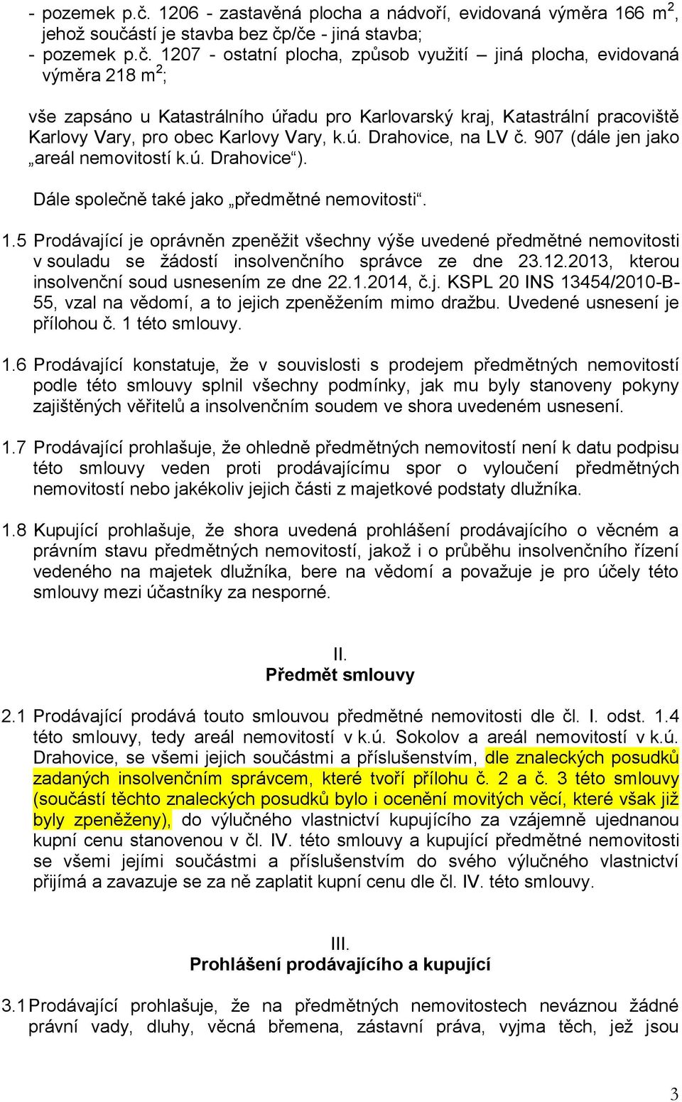 zapsáno u Katastrálního úřadu pro Karlovarský kraj, Katastrální pracoviště Karlovy Vary, pro obec Karlovy Vary, k.ú. Drahovice, na LV č. 907 (dále jen jako areál nemovitostí k.ú. Drahovice ).