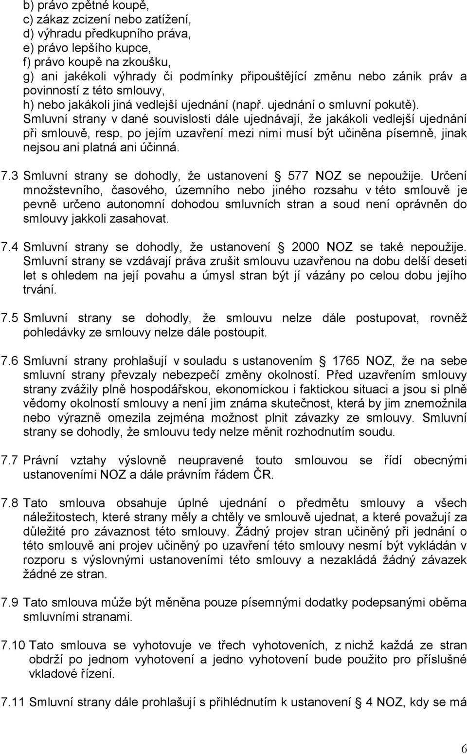 Smluvní strany v dané souvislosti dále ujednávají, že jakákoli vedlejší ujednání při smlouvě, resp. po jejím uzavření mezi nimi musí být učiněna písemně, jinak nejsou ani platná ani účinná. 7.