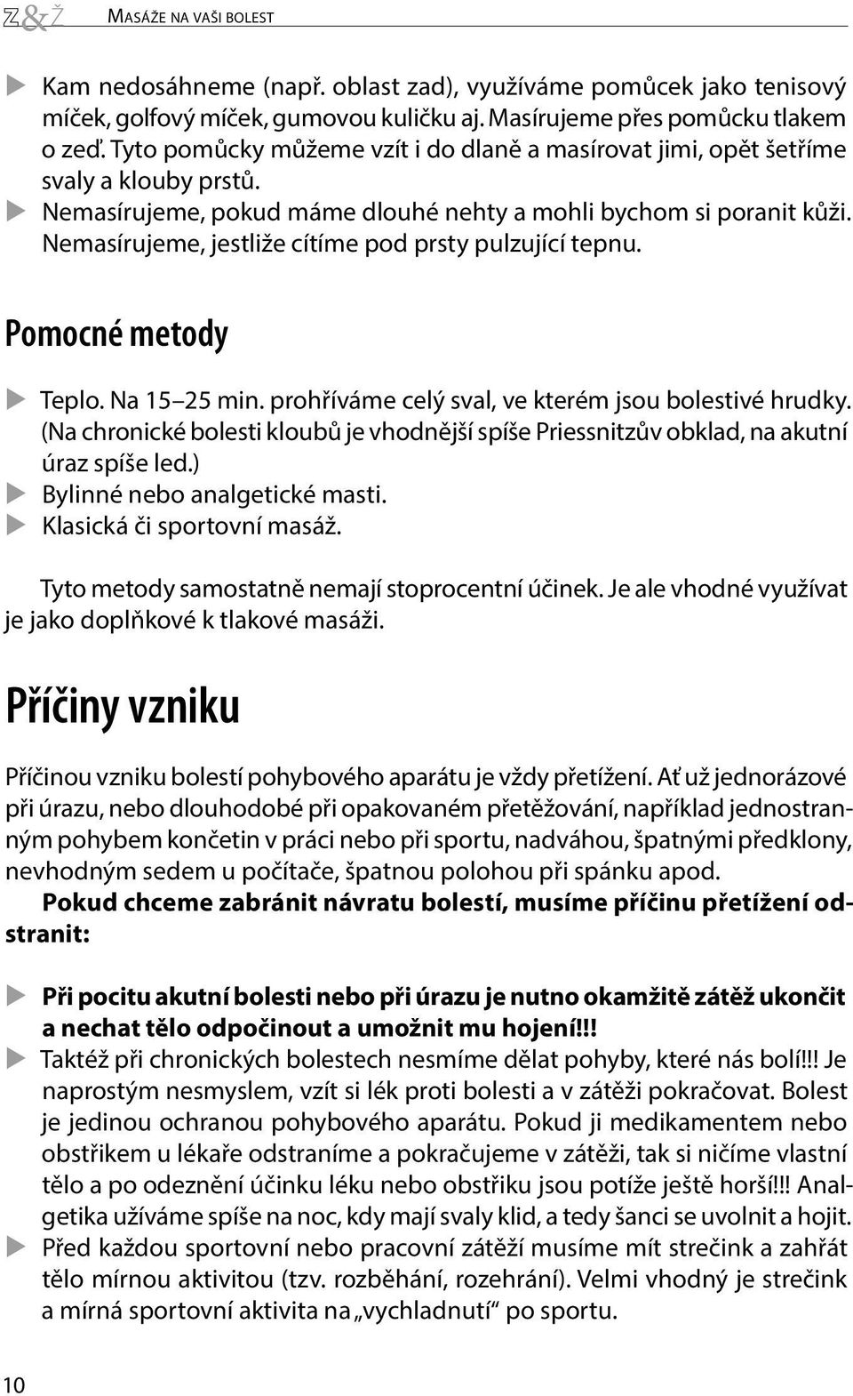 Nemasírujeme, jestliže cítíme pod prsty pulzující tepnu. Pomocné metody XXTeplo. Na 15 25 min. prohříváme celý sval, ve kterém jsou bolestivé hrudky.