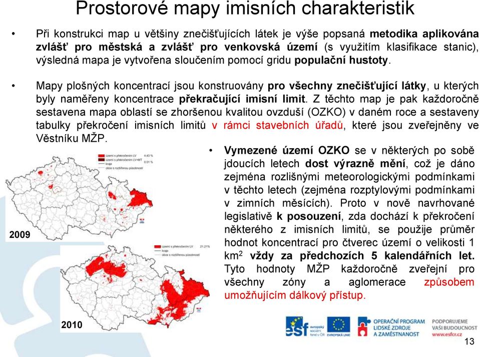 Mapy plošných koncentrací jsou konstruovány pro všechny znečišťující látky, u kterých byly naměřeny koncentrace překračující imisní limit.