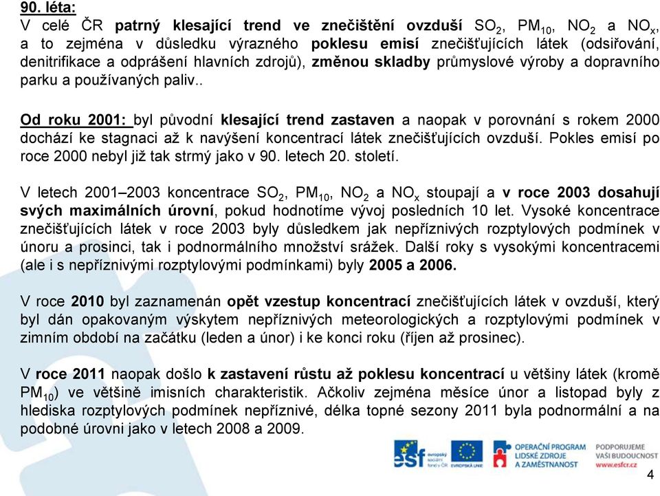 . Od roku 2001: byl původní klesající trend zastaven a naopak v porovnání s rokem 2000 dochází ke stagnaci až k navýšení koncentrací látek znečišťujících ovzduší.