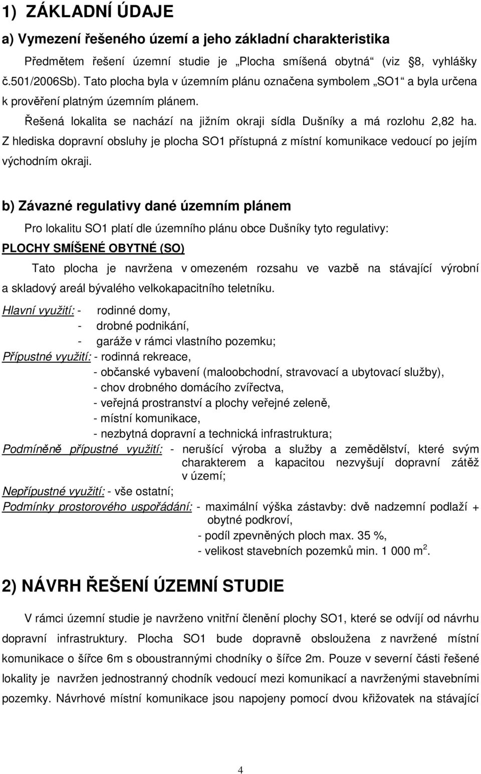 Z hlediska dopravní obsluhy je plocha SO1 přístupná z místní komunikace vedoucí po jejím východním okraji.