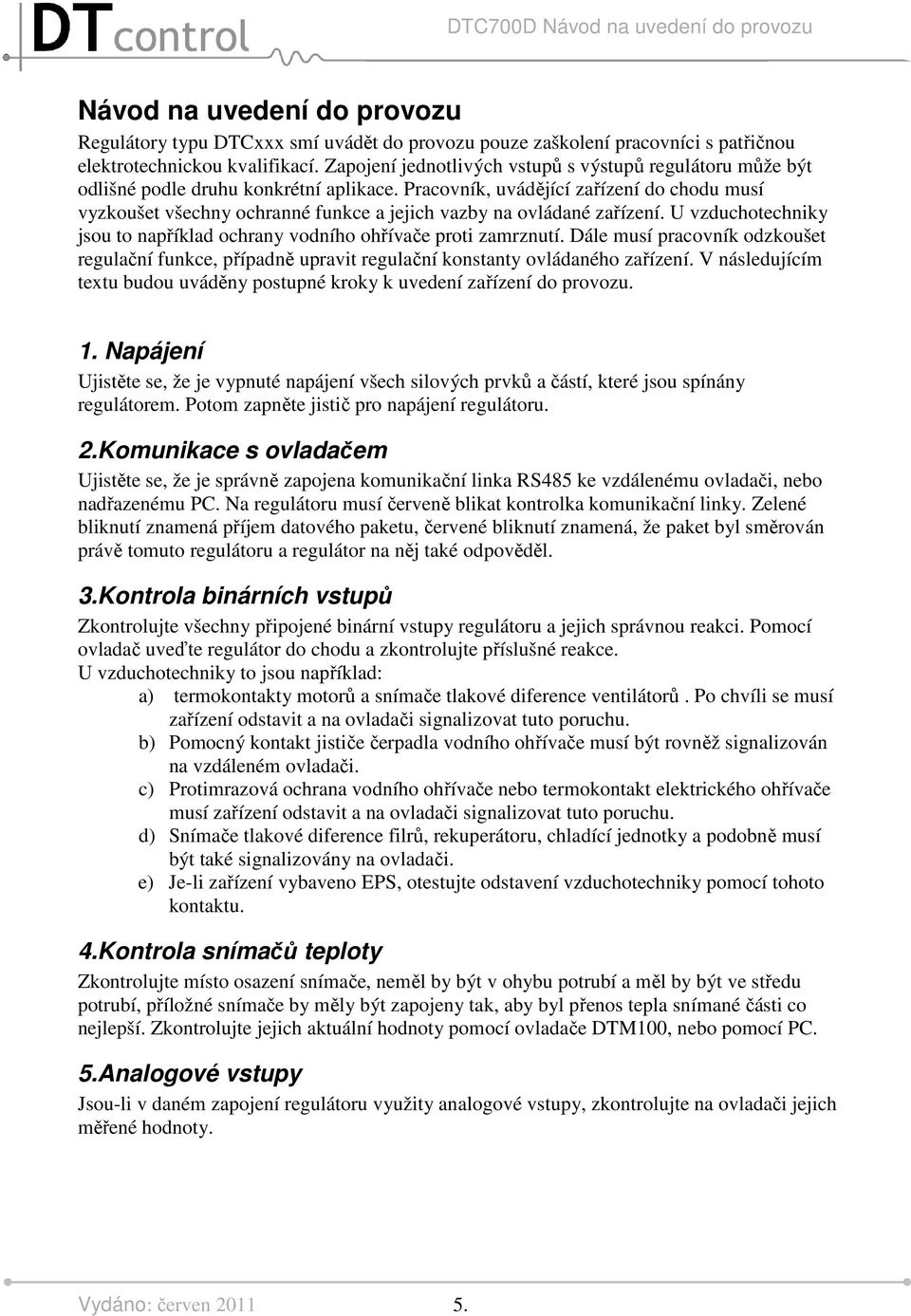 Pracovník, uvádějící zařízení do chodu musí vyzkoušet všechny ochranné funkce a jejich vazby na ovládané zařízení. U vzduchotechniky jsou to například ochrany vodního ohřívače proti zamrznutí.
