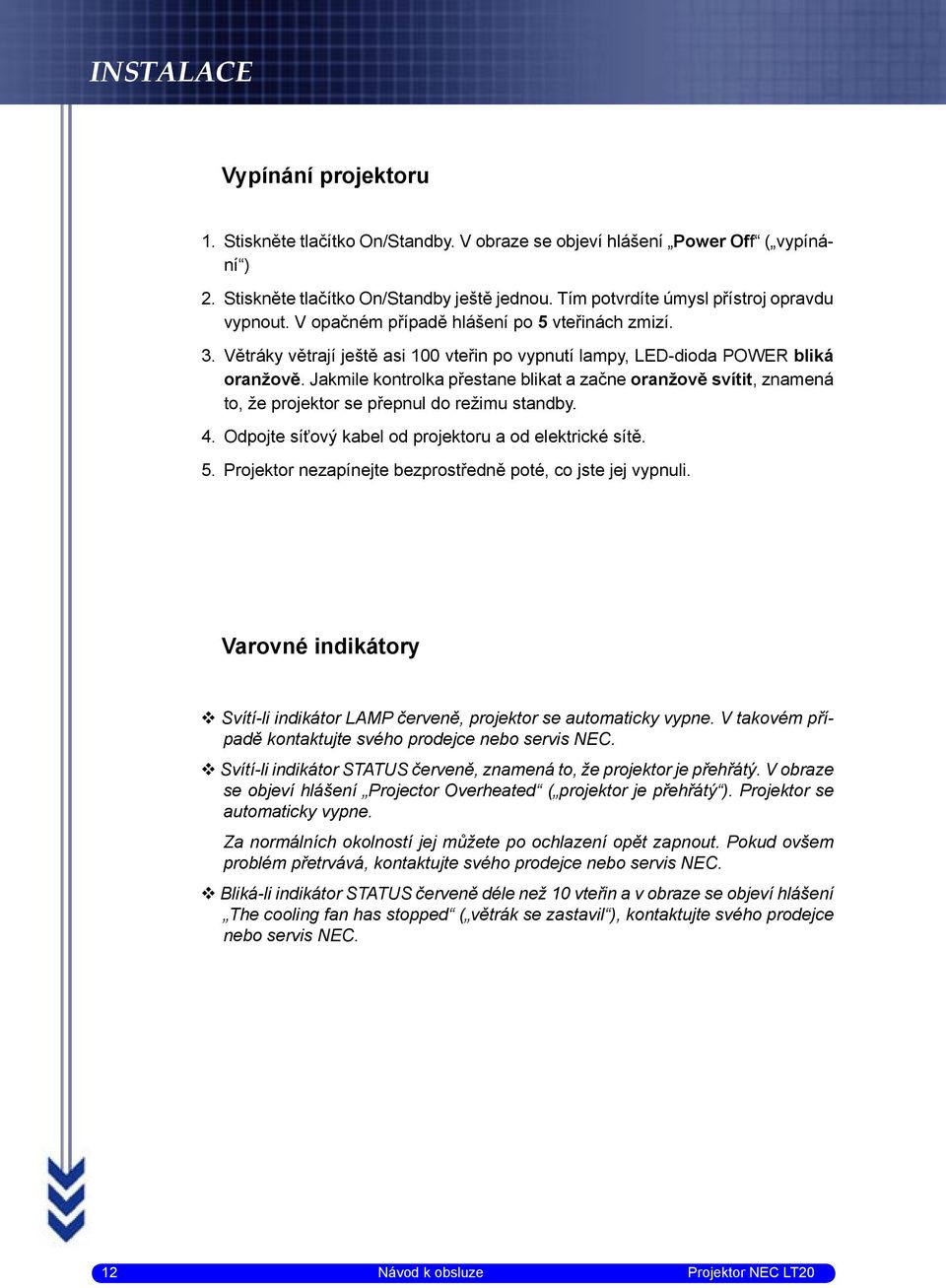 Jakmile kontrolka přestane blikat a začne oranžově svítit, znamená to, že projektor se přepnul do režimu standby. 4. Odpojte síťový kabel od projektoru a od elektrické sítě. 5.