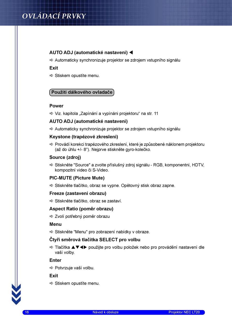 11 AUTO ADJ (automatické nastavení) Automaticky synchronizuje projektor se zdrojem vstupního signálu Keystone (trapézové zkreslení) Provádí korekci trapézového zkreslení, které je způsobené náklonem