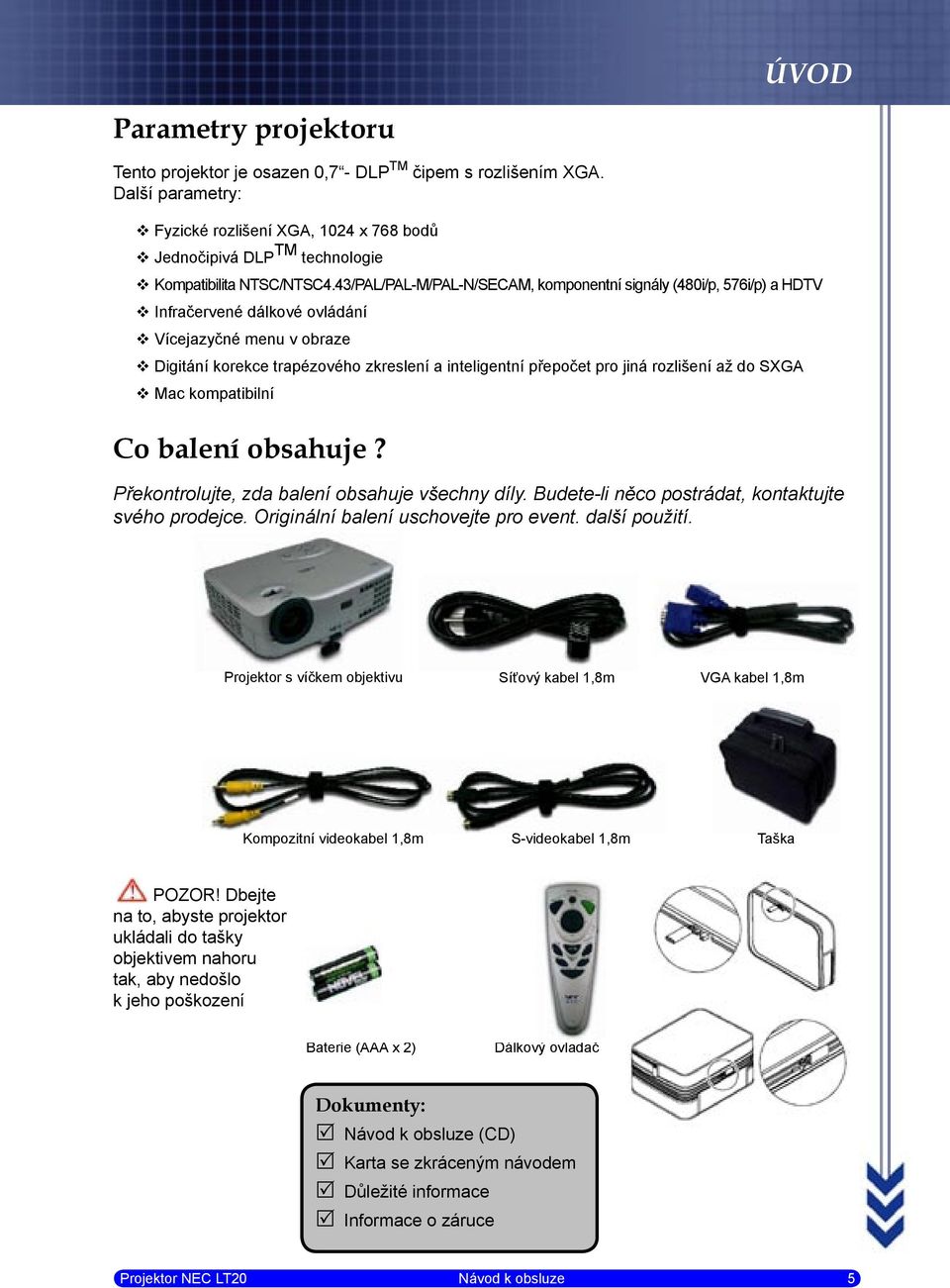 43/PAL/PAL-M/PAL-N/SECAM, komponentní signály (480i/p, 576i/p) a HDTV Infračervené dálkové ovládání Vícejazyčné menu v obraze Digitání korekce trapézového zkreslení a inteligentní přepočet pro jiná