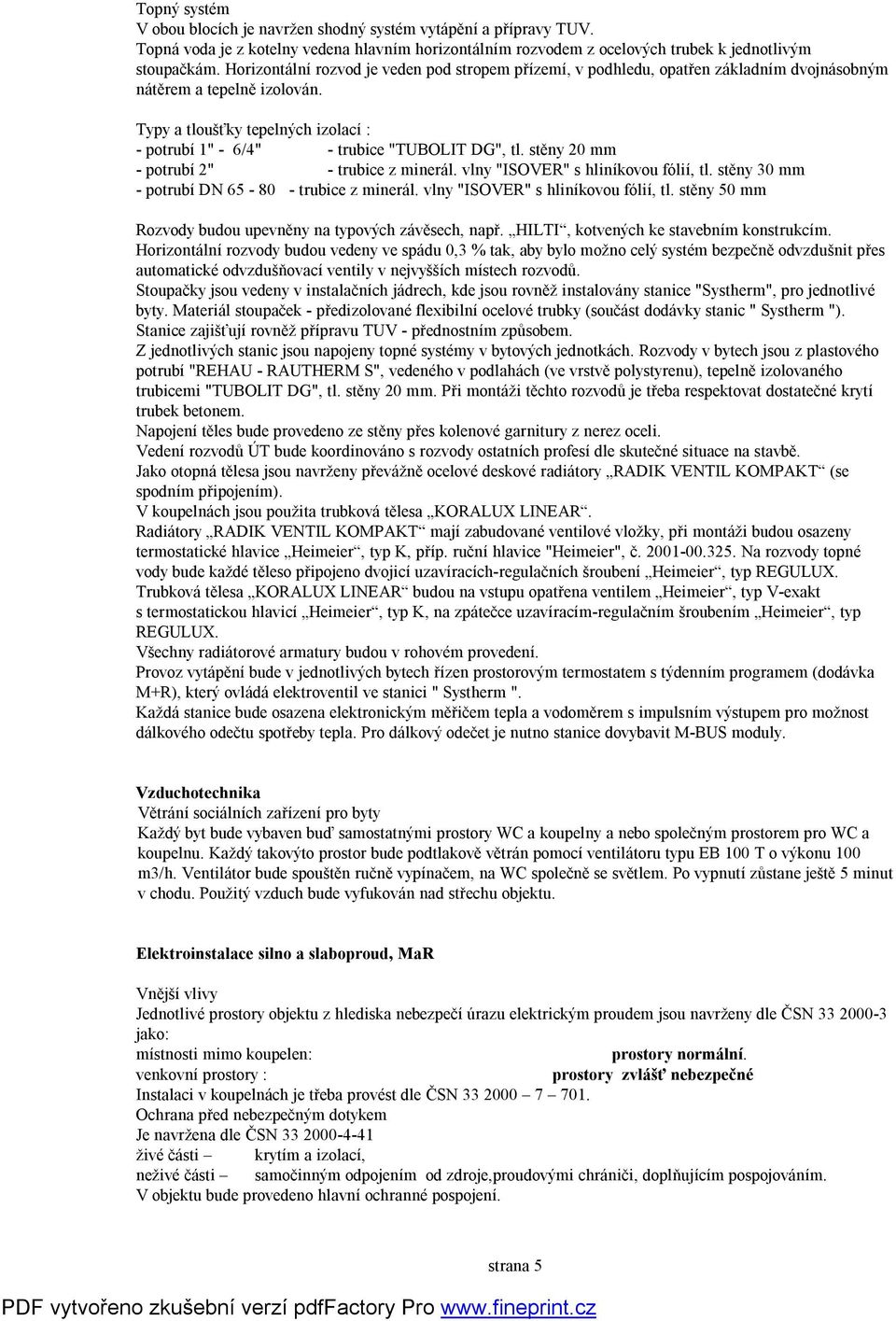 Typy a tloušťky tepelných izolací : - potrubí 1" - 6/4" - trubice "TUBOLIT DG", tl. stěny 20 mm - potrubí 2" - trubice z minerál. vlny "ISOVER" s hliníkovou fólií, tl.