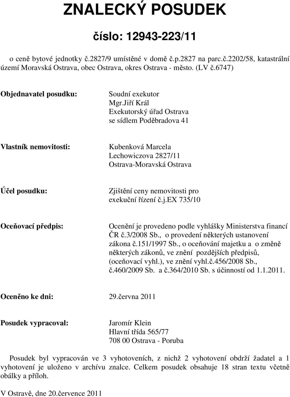Jiří Král Exekutorský úřad Ostrava se sídlem Poděbradova 41 Vlastník nemovitosti: Kubenková Marcela Lechowiczova 2827/11 Ostrava-Moravská Ostrava Účel posudku: Zjištění ceny nemovitosti pro exekuční