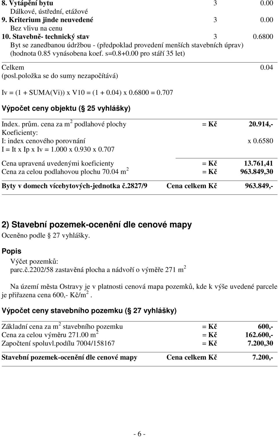 položka se do sumy nezapočítává) Iv = (1 + SUMA(Vi)) x V10 = (1 + 0.04) x 0.6800 = 0.707 Výpočet ceny objektu ( 25 vyhlášky) Index. prům. cena za m 2 podlahové plochy = Kč 20.