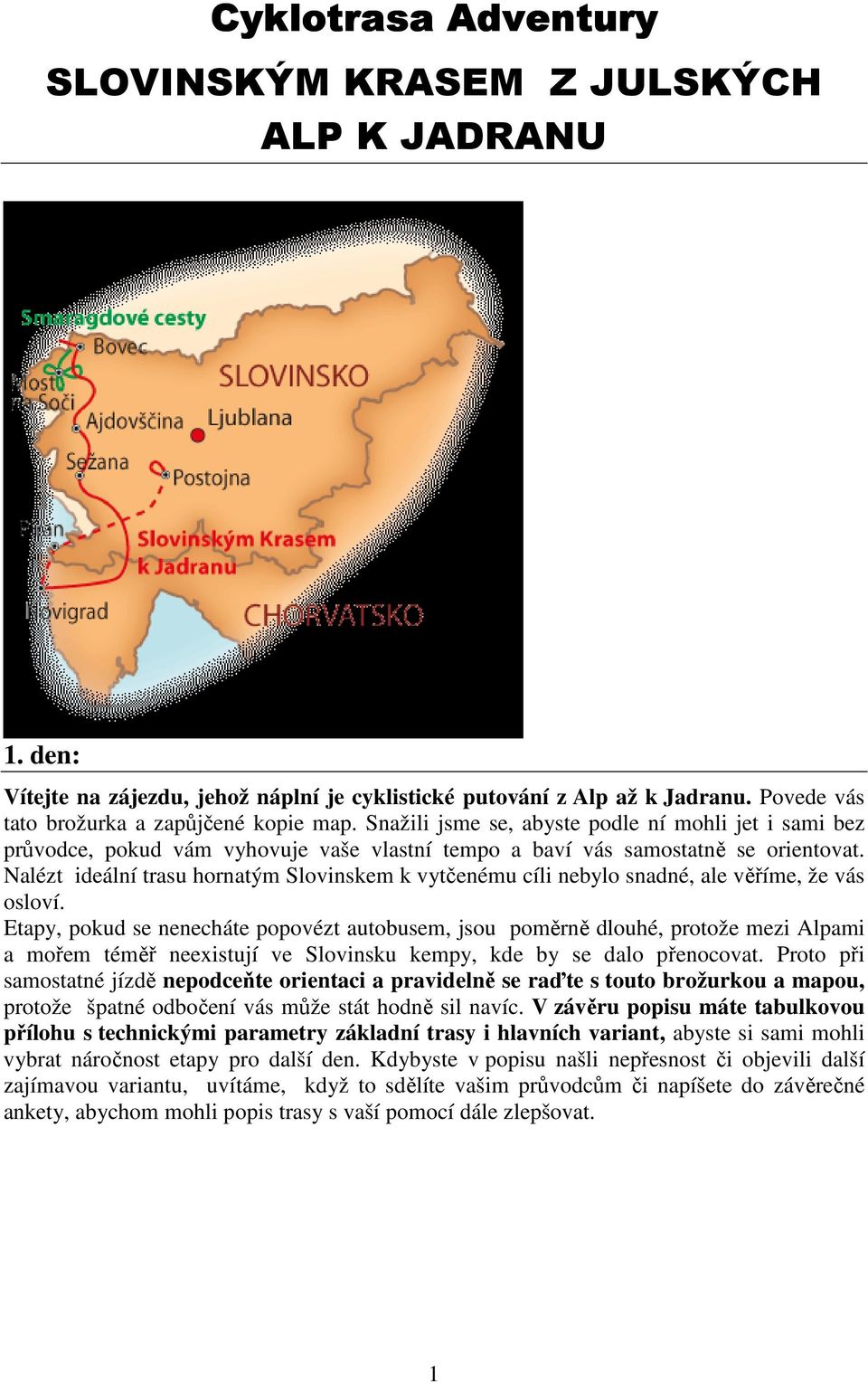 Nalézt ideální trasu hornatým Slovinskem k vytčenému cíli nebylo snadné, ale věříme, že vás osloví.