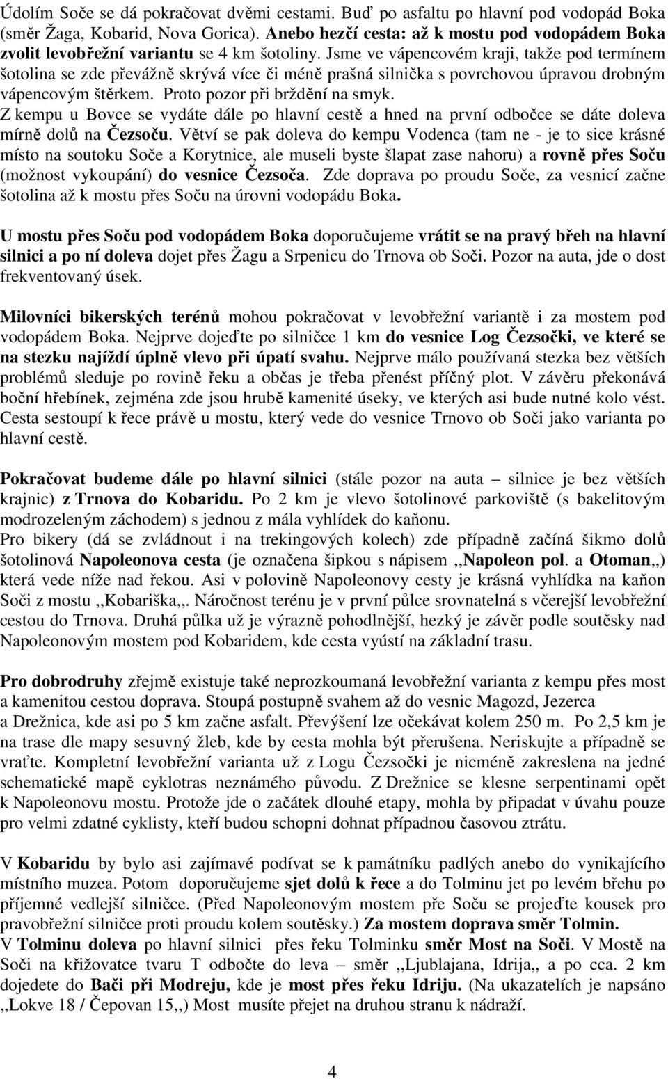 Jsme ve vápencovém kraji, takže pod termínem šotolina se zde převážně skrývá více či méně prašná silnička s povrchovou úpravou drobným vápencovým štěrkem. Proto pozor při brždění na smyk.