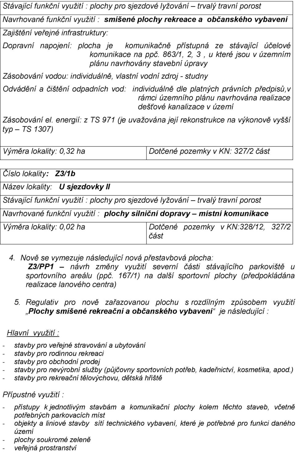 863/1, 2, 3, u které jsou v územním plánu navrhovány stavební úpravy Zásobování vodou: individuálně, vlastní vodní zdroj - studny Odvádění a čištění odpadních vod: individuálně dle platných právních