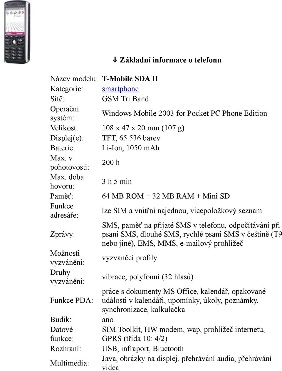 doba hovoru: 3 h 5 min 64 MB ROM + 32 MB RAM + Mini SD Funkce adresáře: lze SIM a vnitřní najednou, vícepoložkový seznam SMS, paměť na přijaté SMS v telefonu, odpočítávání při Zprávy: psaní SMS,