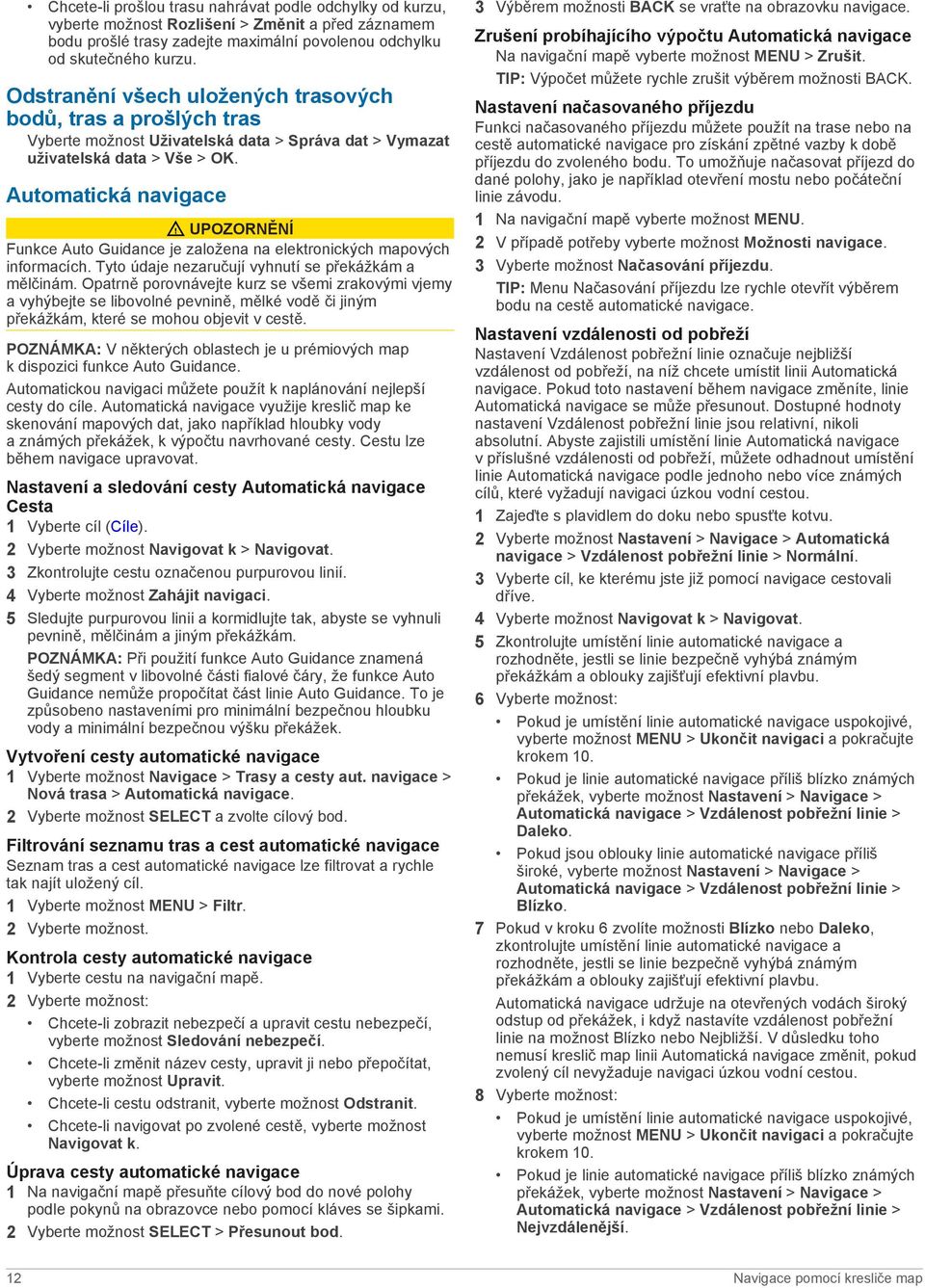 Automatická navigace UPOZORNĚNÍ Funkce Auto Guidance je založena na elektronických mapových informacích. Tyto údaje nezaručují vyhnutí se překážkám a mělčinám.