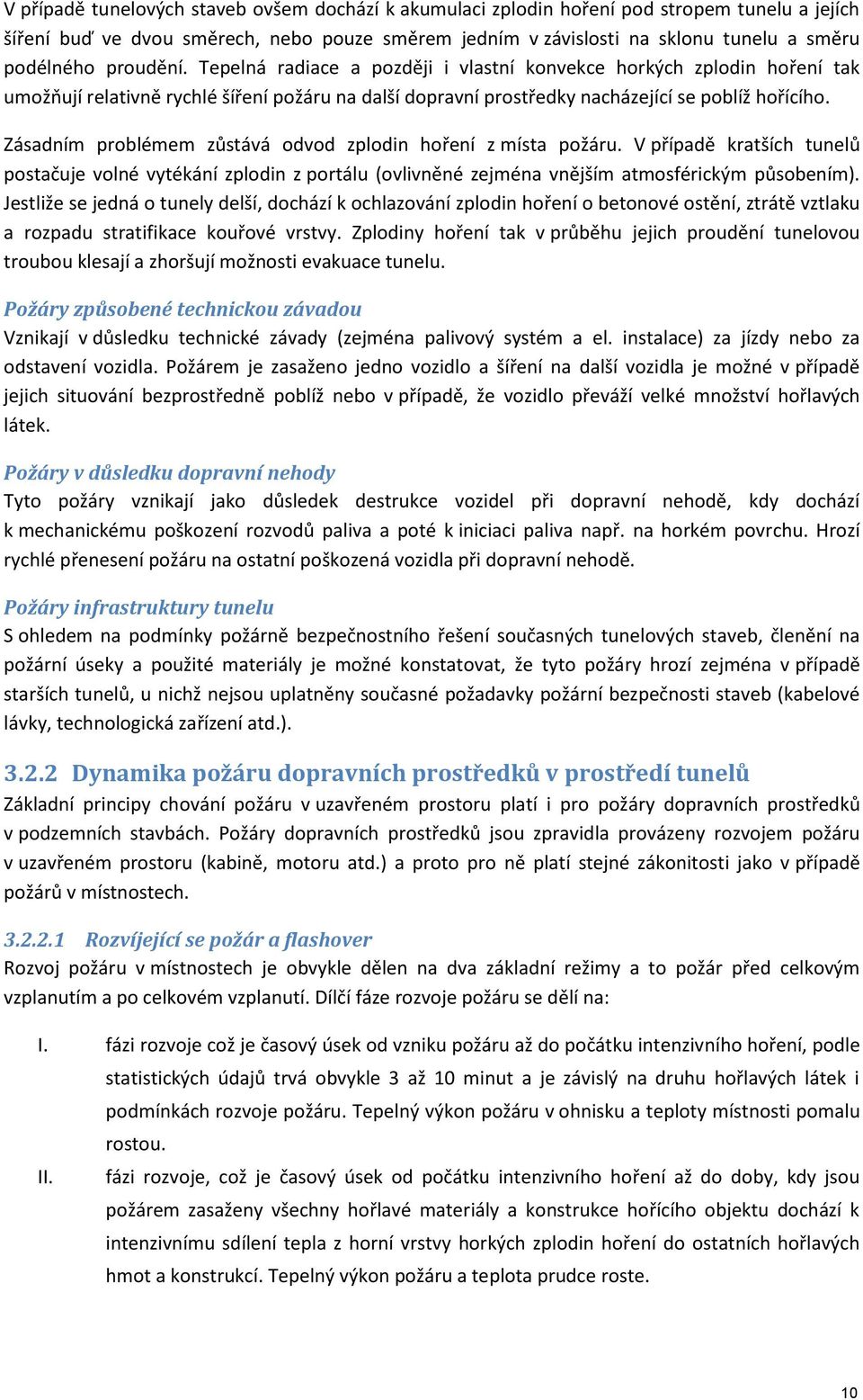 Zásadním problémem zůstává odvod zplodin hoření z místa požáru. V případě kratších tunelů postačuje volné vytékání zplodin z portálu (ovlivněné zejména vnějším atmosférickým působením).