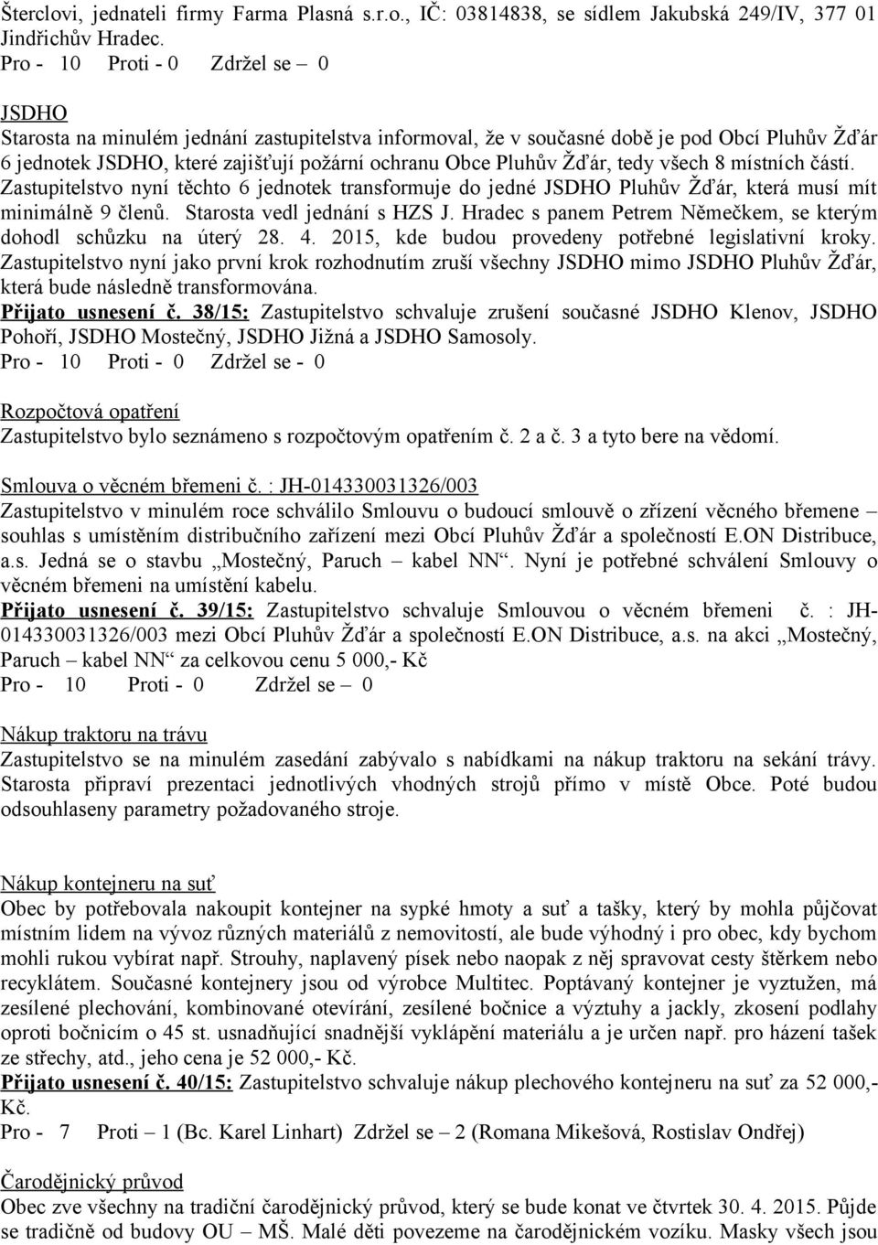 Žďár, tedy všech 8 místních částí. Zastupitelstvo nyní těchto 6 jednotek transformuje do jedné JSDHO Pluhův Žďár, která musí mít minimálně 9 členů. Starosta vedl jednání s HZS J.