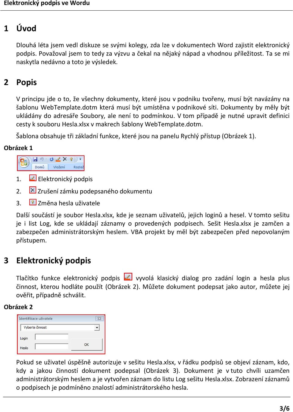 dotm která musí být umístěna v podnikové síti. Dokumenty by měly být ukládány do adresáře Soubory, ale není to podmínkou. V tom případě je nutné upravit definici cesty k souboru Hesla.