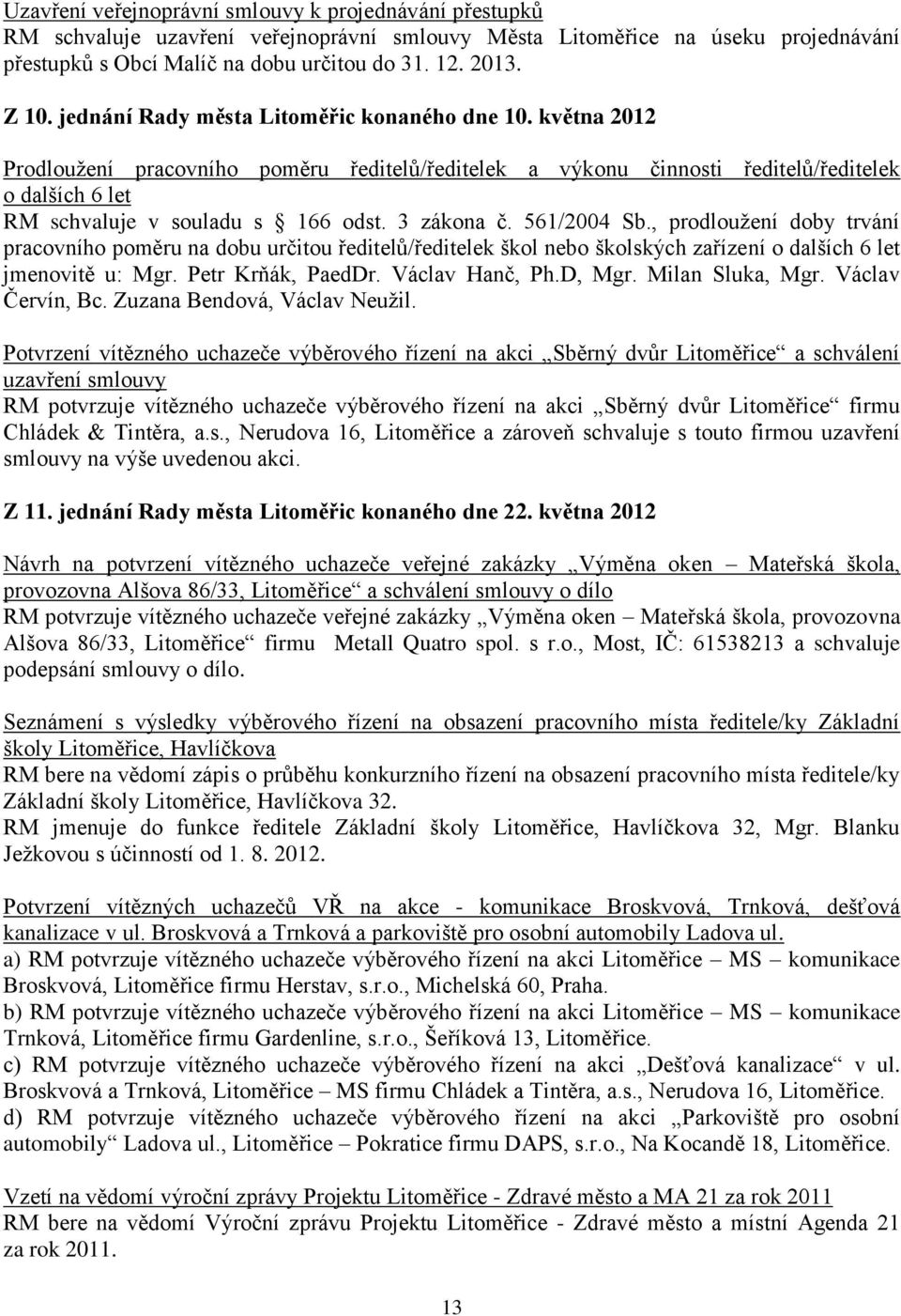 3 zákona č. 561/2004 Sb., prodlouţení doby trvání pracovního poměru na dobu určitou ředitelů/ředitelek škol nebo školských zařízení o dalších 6 let jmenovitě u: Mgr. Petr Krňák, PaedDr.
