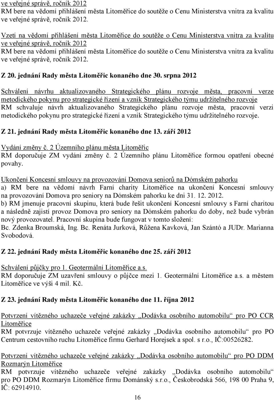 srpna 2012 Schválení návrhu aktualizovaného Strategického plánu rozvoje města, pracovní verze metodického pokynu pro strategické řízení a vznik Strategického týmu udrţitelného rozvoje RM schvaluje
