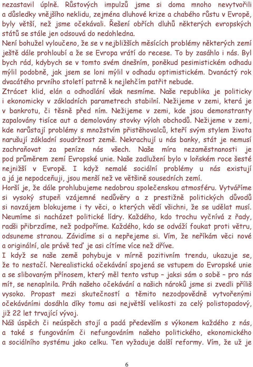 Není bohužel vyloučeno, že se v nejbližších měsících problémy některých zemí ještě dále prohloubí a že se Evropa vrátí do recese. To by zasáhlo i nás.
