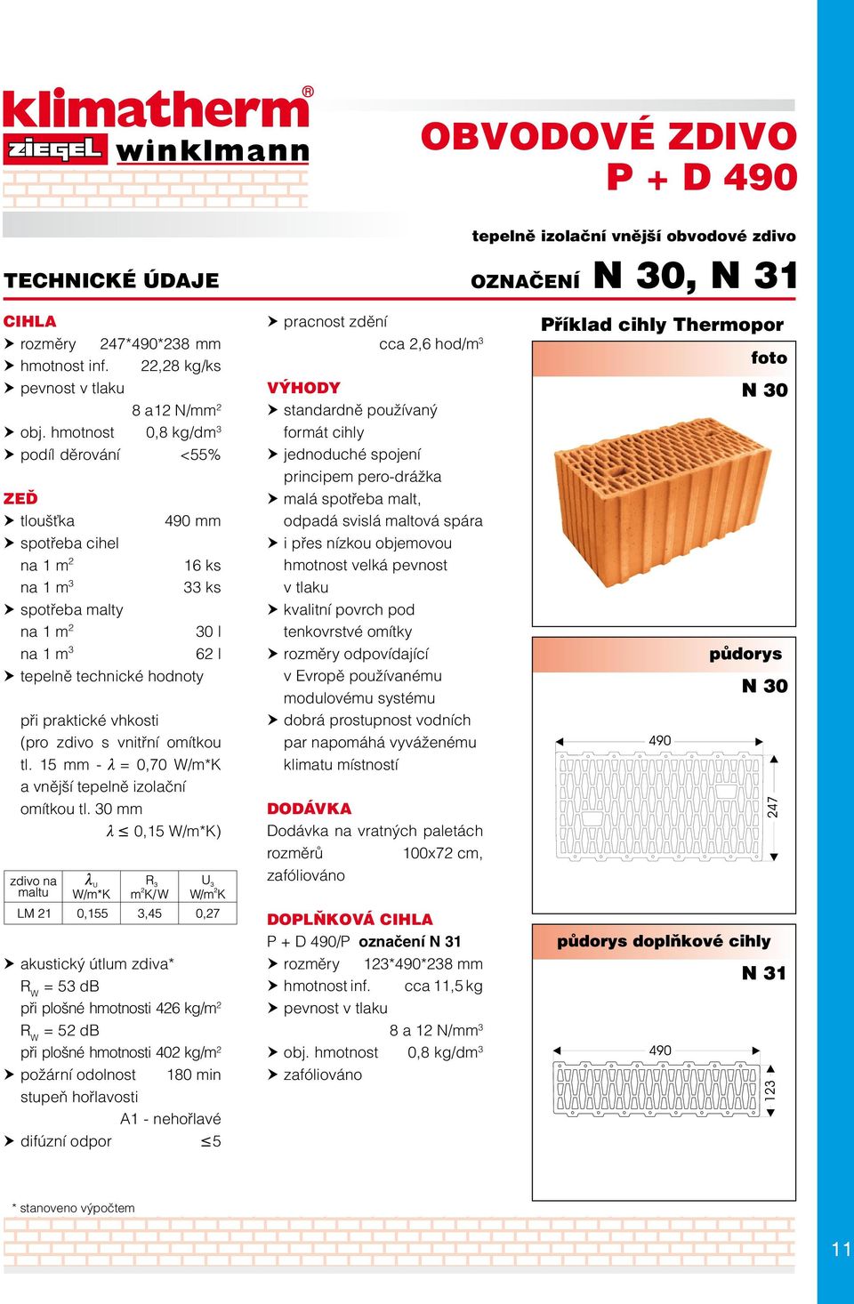 30 mm l 0,15 W/m*K) cca 2,6 hod/m 3 standardně používaný formát cihly malá spotřeba malt, odpadá svislá maltová spára i přes nízkou objemovou hmotnost velká pevnost v tlaku rozměry odpovídající v