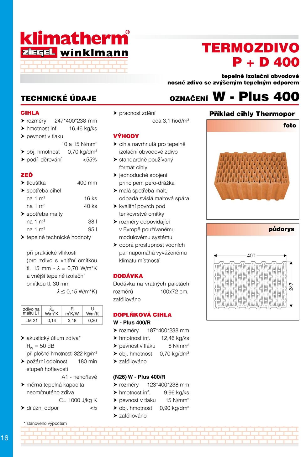 30 mm l 0,15 W/m*K) cca 3,1 hod/m 3 cihla navrhnutá pro tepelně izolační obvodové zdivo standardně používaný formát cihly malá spotřeba malt, odpadá svislá maltová spára rozměry odpovídající v Evropě