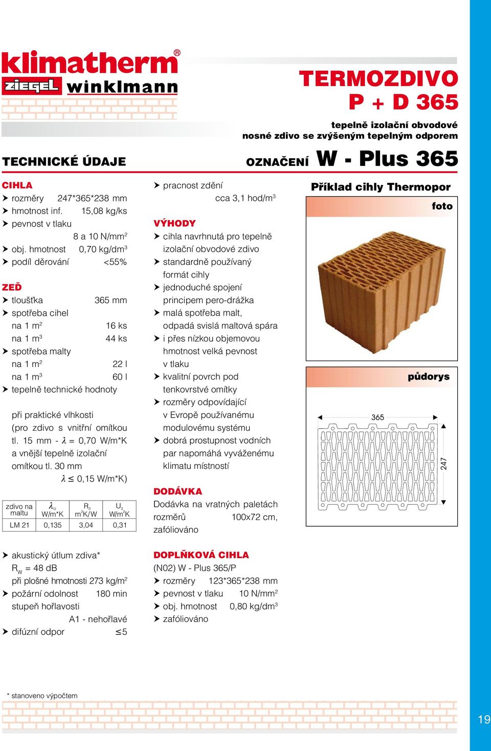 30 mm l 0,15 W/m*K) zdivo na maltu U W/m* K LM 21 0,135 R 3 m 2 K/W U 3 W/m 2 K 3,04 0,31 cca 3,1 hod/m 3 cihla navrhnutá pro tepelně izolační obvodové zdivo standardně používaný formát cihly malá