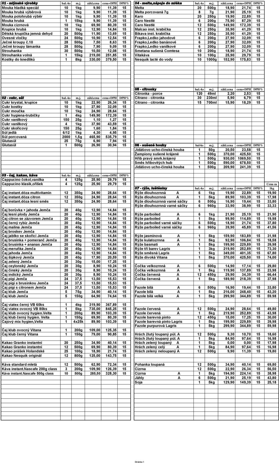 cena cena+dph DPH% Mouka hladká speciál 10 1kg 9,90 11,39 15 Melta 20 500g 18,90 21,74 15 Mouka hrubá výběrová 10 1kg 9,90 11,39 15 Melta porcovaná 7g 8 7g 21,90 25,19 15 Mouka polohrubá výběr 10 1kg